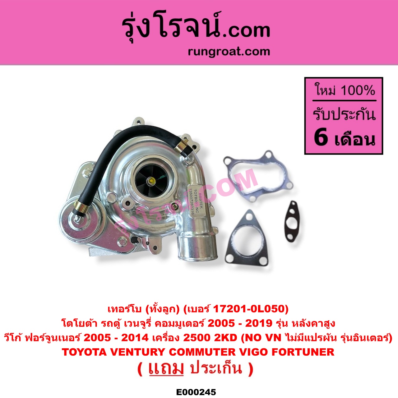 E000245 เทอร์โบ (ทั้งลูก) TOYOTA (โตโยต้า) / COMMUTER (รถตู้ คอมมิวเตอร์ คอมมูเตอร์ 2005 - 2019) , FORTUNER (ฟอร์จูนเนอร์ 2005 - 2014) (รุ่นแรก) , VENTURY (เวนจูรี่) , VIGO (วีโก้ 2004 - 2015) เครื่อง 2500 (2KD) (NO VN ไม่มีแปรผัน) (รุ่นอินเตอร์) / (COMMUTER เป็นรุ่นหลังคาสูง) (เบอร์ 17201-0L050)