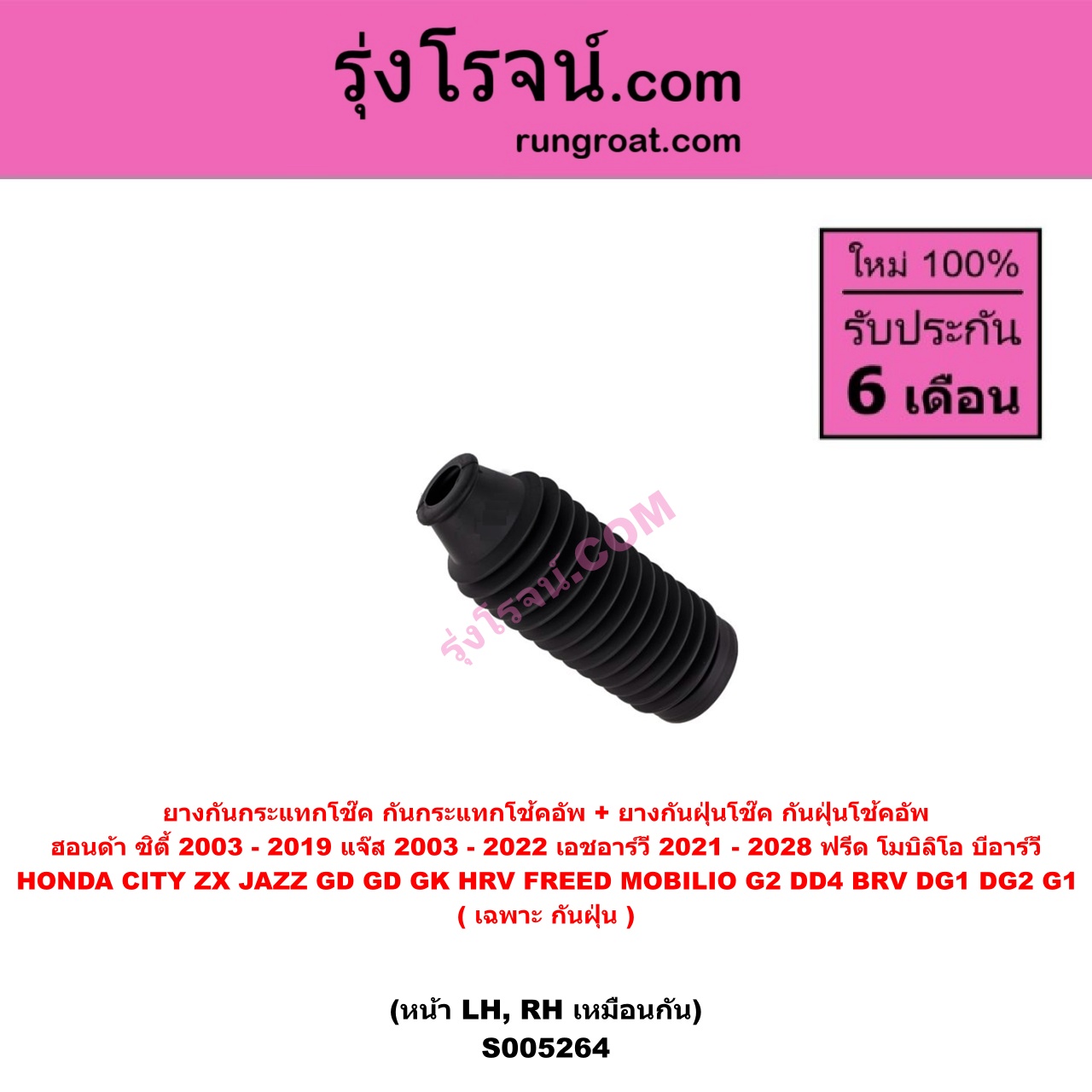 S005264 ยางกันกระแทกโช๊ค + ยางกันฝุ่นโช๊ค (กันกระแทกโช้คอัพ + กันฝุ่นโช้คอัพ) HONDA (ฮอนด้า) BRV (บีอาร์วี DG1, DG2) (2016 - 2020) (G1) , CITY (ซิตี้ 2003 - 2008) (แมลงสาบ, ZX) , CITY (ซิตี้ 2009 - 2013) , CITY (ซิตี้ 2014 - 2019) , FREED (ฟรีด 2008 - 2016) , HRV (เอชอาร์วี 2021 - 2028) , JAZZ (แจ๊ส 2003 - 2008) (GD) , JAZZ (แจ๊ส 2009 - 2013 ไฮบริด) (GE) , JAZZ (แจ๊ส 2014 - 2022) (GK) , MOBILIO (โมบิลิโอ 2014 - 2023) (G2, DD4) (เฉพาะ กันฝุ่น) (หน้า LH, RH เหมือนกัน)