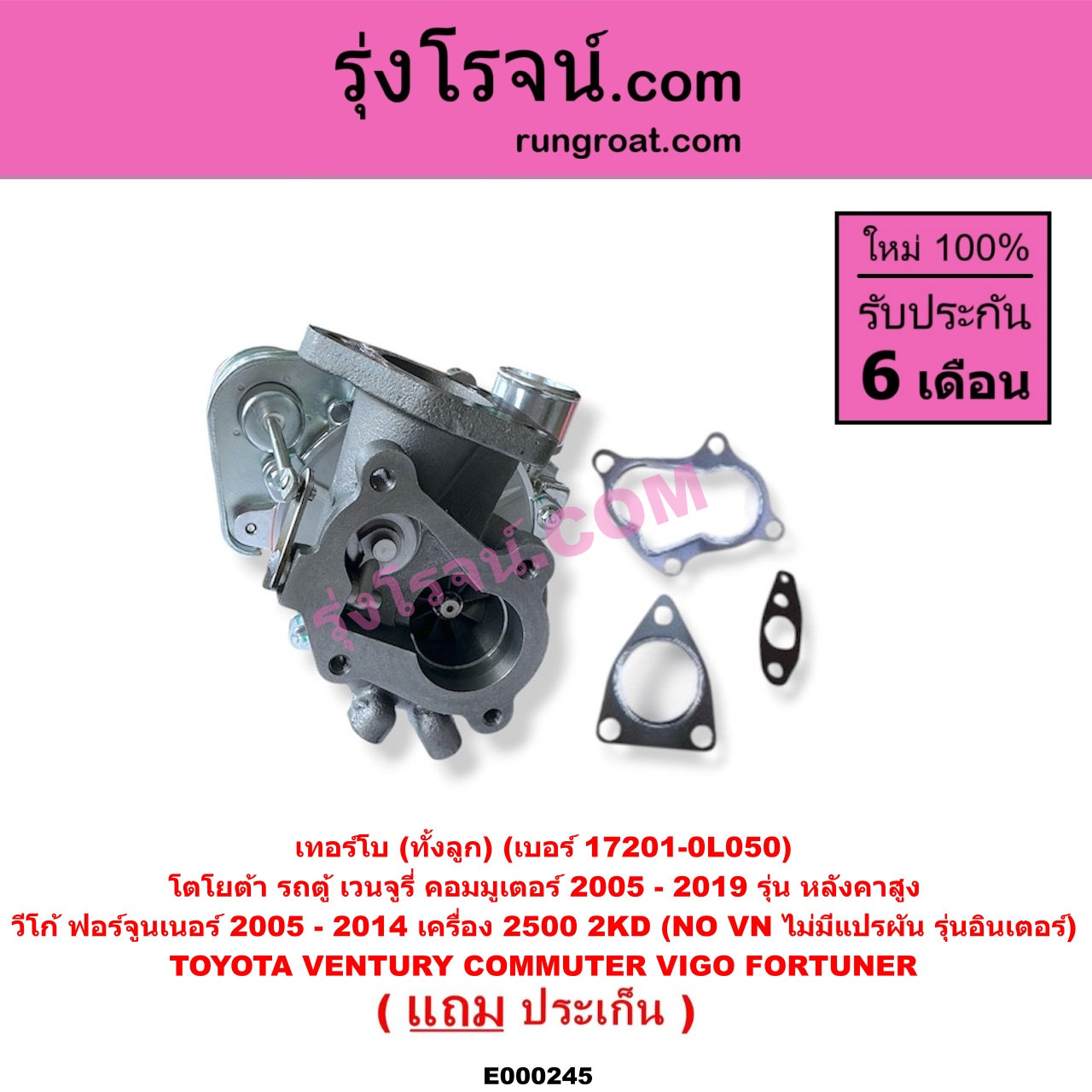 E000245 เทอร์โบ (ทั้งลูก) TOYOTA (โตโยต้า) / COMMUTER (รถตู้ คอมมิวเตอร์ คอมมูเตอร์ 2005 - 2019) , FORTUNER (ฟอร์จูนเนอร์ 2005 - 2014) (รุ่นแรก) , VENTURY (เวนจูรี่) , VIGO (วีโก้ 2004 - 2015) เครื่อง 2500 (2KD) (NO VN ไม่มีแปรผัน) (รุ่นอินเตอร์) / (COMMUTER เป็นรุ่นหลังคาสูง) (เบอร์ 17201-0L050)
