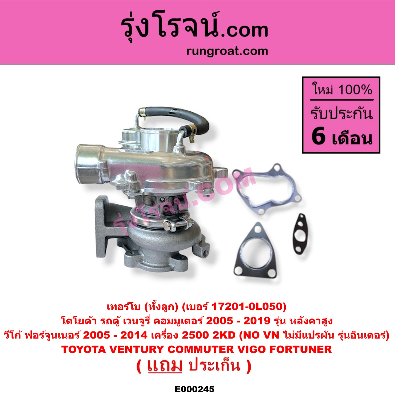 E000245 เทอร์โบ (ทั้งลูก) TOYOTA (โตโยต้า) / COMMUTER (รถตู้ คอมมิวเตอร์ คอมมูเตอร์ 2005 - 2019) , FORTUNER (ฟอร์จูนเนอร์ 2005 - 2014) (รุ่นแรก) , VENTURY (เวนจูรี่) , VIGO (วีโก้ 2004 - 2015) เครื่อง 2500 (2KD) (NO VN ไม่มีแปรผัน) (รุ่นอินเตอร์) / (COMMUTER เป็นรุ่นหลังคาสูง) (เบอร์ 17201-0L050)