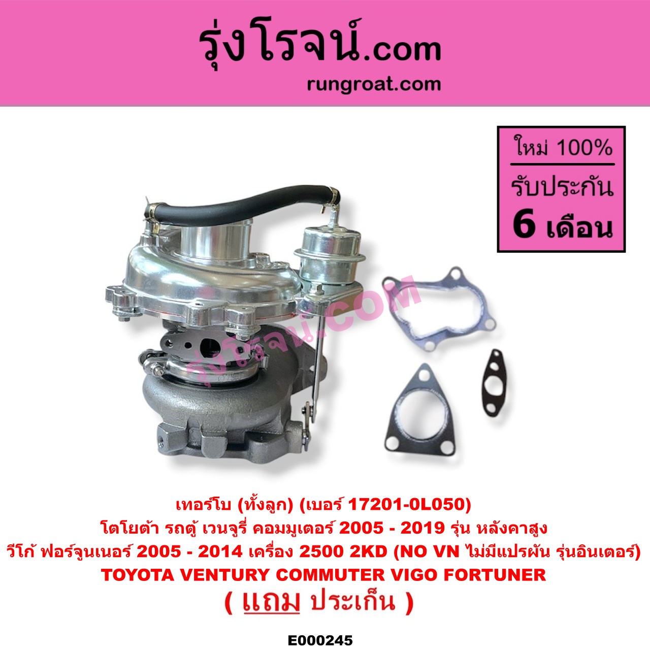 E000245 เทอร์โบ (ทั้งลูก) TOYOTA (โตโยต้า) / COMMUTER (รถตู้ คอมมิวเตอร์ คอมมูเตอร์ 2005 - 2019) , FORTUNER (ฟอร์จูนเนอร์ 2005 - 2014) (รุ่นแรก) , VENTURY (เวนจูรี่) , VIGO (วีโก้ 2004 - 2015) เครื่อง 2500 (2KD) (NO VN ไม่มีแปรผัน) (รุ่นอินเตอร์) / (COMMUTER เป็นรุ่นหลังคาสูง) (เบอร์ 17201-0L050)