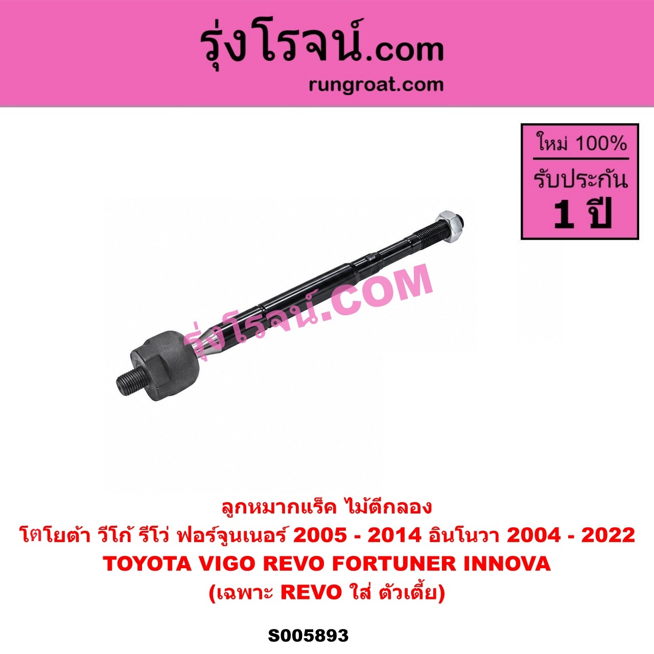S005893 ลูกหมากแร็ค (ไม้ตีกลอง) TOYOTA (โตโยต้า) / FORTUNER (ฟอร์จูนเนอร์ 2005 - 2014) (รุ่นแรก) , INNOVA (อินโนวา) (2004 - 2015) , INNOVA (อินโนวา) (2016 - 2022) , REVO (รีโว รีโว่ 2015 - 2025) (โฉมแรก / ROCCO) , VIGO (วีโก้ 2004 - 2015) เฉพาะ REVO ตัวเตี้ย (LH, RH)