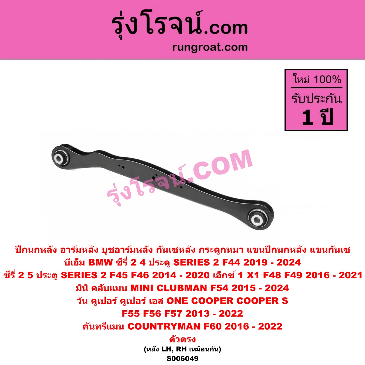 S006049 ปีกนกหลัง, อาร์มหลัง, บูชอาร์มหลัง, กันเซหลัง, กระดูกหมา, แขนปีกนกหลัง, แขนกันเซ BMW (บีเอ็ม) / SERIES 2 (ซีรี่ 2) (4 ประตู F44) (2019 - 2024) , SERIES 2 (ซีรี่ 2) (5 ประตู F45 / F46) (2014 - 2020) , X1 (เอ็กซ์ 1 F48 F49) (2016 - 2021) , MINI (มินิ) / CLUBMAN (คลับแมน F54) (2015 - 2024) , COUNTRYMAN (คันทรีแมน F60) (2016 - 2022) ,ONE, COOPER, COOPER S (วัน, คูเปอร์, คูเปอร์ เอส F55 F56 F57) (2013 - 2022) ตัวตรง (หลัง LH, RH)