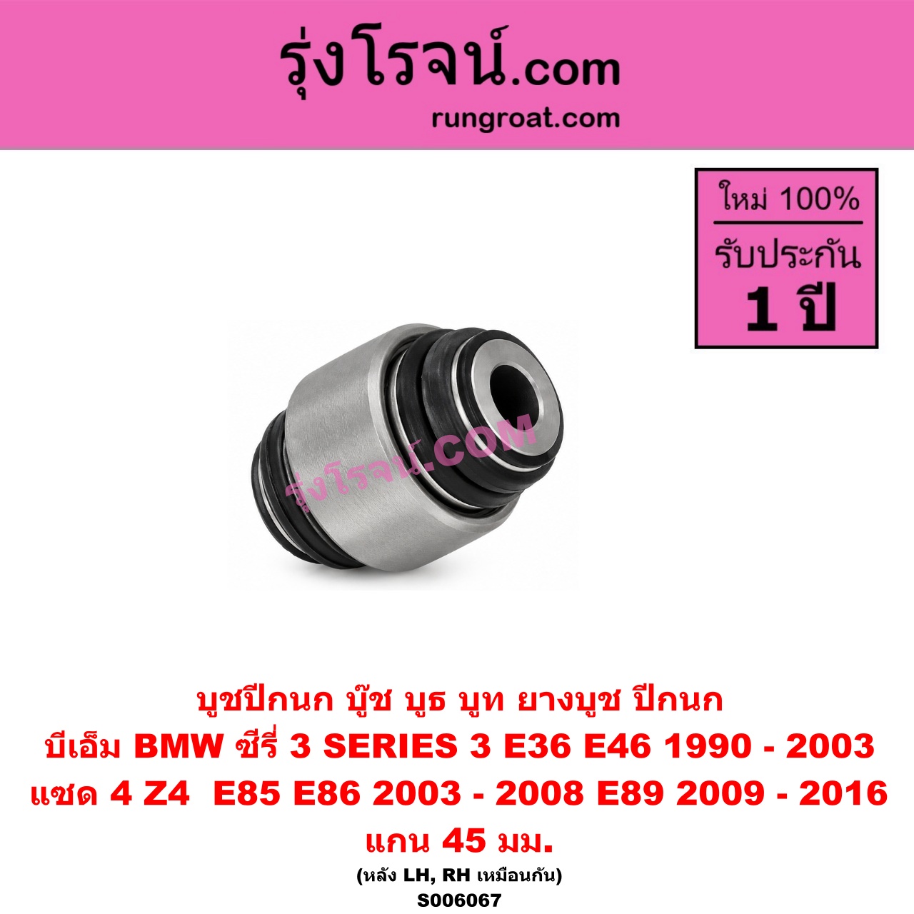 S006067 บูชปีกนก (บู๊ช บูธ บูท ยางบูช ปีกนก) BMW (บีเอ็ม) / SERIES 3 (ซีรี่ 3 E36 นกแก้ว) (1990 - 1996) , SERIES 3 (ซีรี่ 3 E46) (1997 - 2003) , Z4 (แซด 4 E85 E86) (2003 - 2008) , Z4 (แซด 4 E89) (2009 - 2016) แกน 45 มม. (หลัง LH, RH)