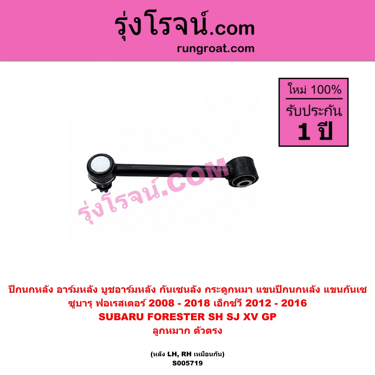S005719 ปีกนกหลัง, อาร์มหลัง, บูชอาร์มหลัง, กันเซหลัง, กระดูกหมา, แขนปีกนกหลัง, แขนกันเซ SUBARU (ซูบารุ) / FORESTER (ฟอเรสเตอร์ SH) (2008 - 2013) , FORESTER (ฟอเรสเตอร์ SJ) (2014 - 2018) , XV (เอ็กซ์วี GP) (2012 - 2016) ลูกหมาก ตัวตรง (หลัง LH, RH)