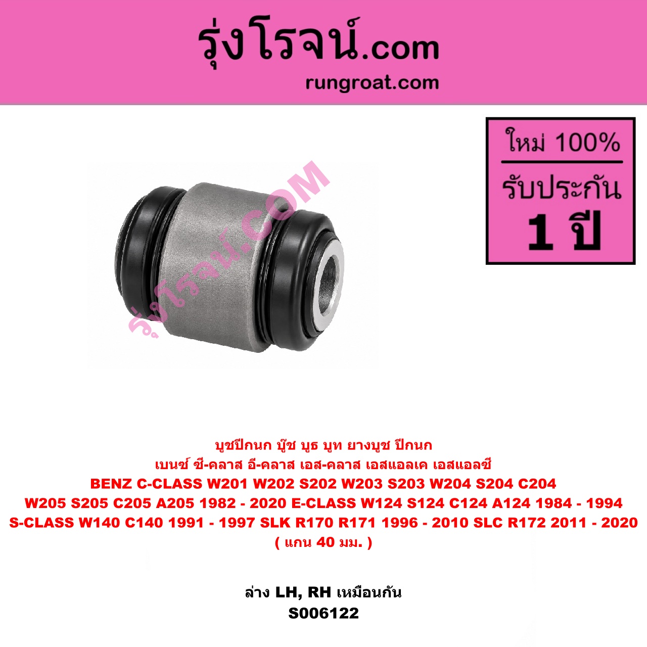 S006122 บูชปีกนก (บู๊ช บูธ บูท ยางบูช ปีกนก) BENZ (เบนซ์) / C-CLASS (ซี-คลาส W201) (1982 - 1992) , BENZ (เบนซ์) / C-CLASS (ซี-คลาส W202 S202) (1993 - 1999) , BENZ (เบนซ์) / C-CLASS (ซี-คลาส W203 S203 CL203) (2000 - 2006) , BENZ (เบนซ์) / C-CLASS (ซี-คลาส W204 S204 C204) (2007 - 2013) , BENZ (เบนซ์) / C-CLASS (ซี-คลาส W205 S205 C205 A205) (2014 - 2020) , BENZ (เบนซ์) / E-CLASS (อี-คลาส W124 S124 C124 A124) (1984 - 1994) , BENZ (เบนซ์) / S-CLASS (เอส-คลาส W140 C140) (1991 - 1997) (ปลาวาฬ) , BENZ (เบนซ์) / SLK (เอสแอลเค) (R170) (1996 - 2003) , BENZ (เบนซ์) / SLK (เอสแอลเค) (R171) (2004 - 2010) , BENZ (เบนซ์) / SLK / SLC (เอสแอลเค / เอสแอลซี) (R172) (2011 - 2020) แกน 40 มม. (ล่าง LH, RH)