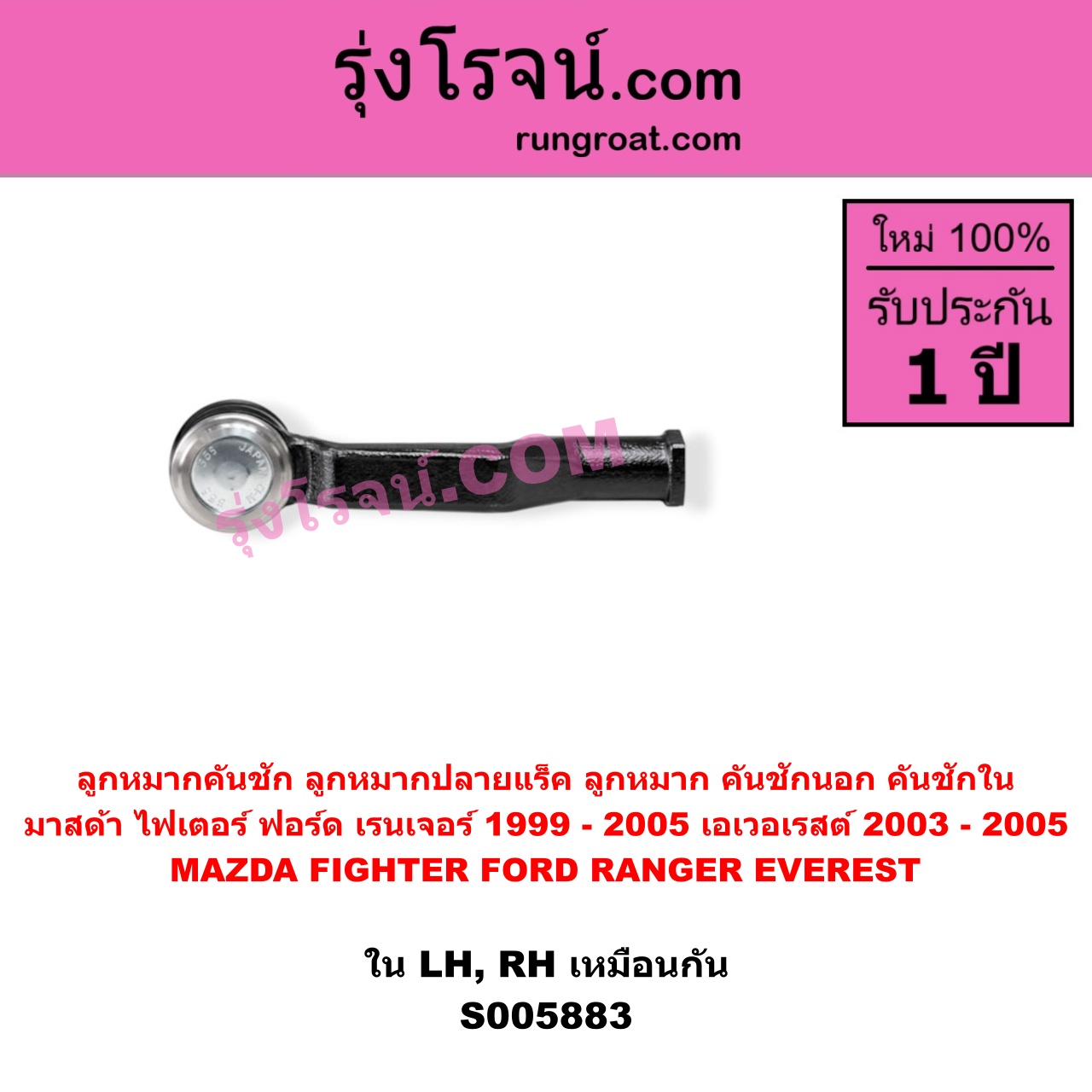 S005883 ลูกหมากคันชัก (ลูกหมากปลายแร็ค, ลูกหมาก คันชักนอก คันชักใน) FORD (ฟอร์ด) / EVEREST (เอเวอเรสต์ 2003 - 2005) (รุ่นแรก) , FORD (ฟอร์ด) / RANGER (เรนเจอร์ 1999 - 2005) (รุ่นแรก WL 12 วาล์ว) , MAZDA (มาสด้า) / FIGHTER (ไฟเตอร์ 1997 - 2005) LH, RH