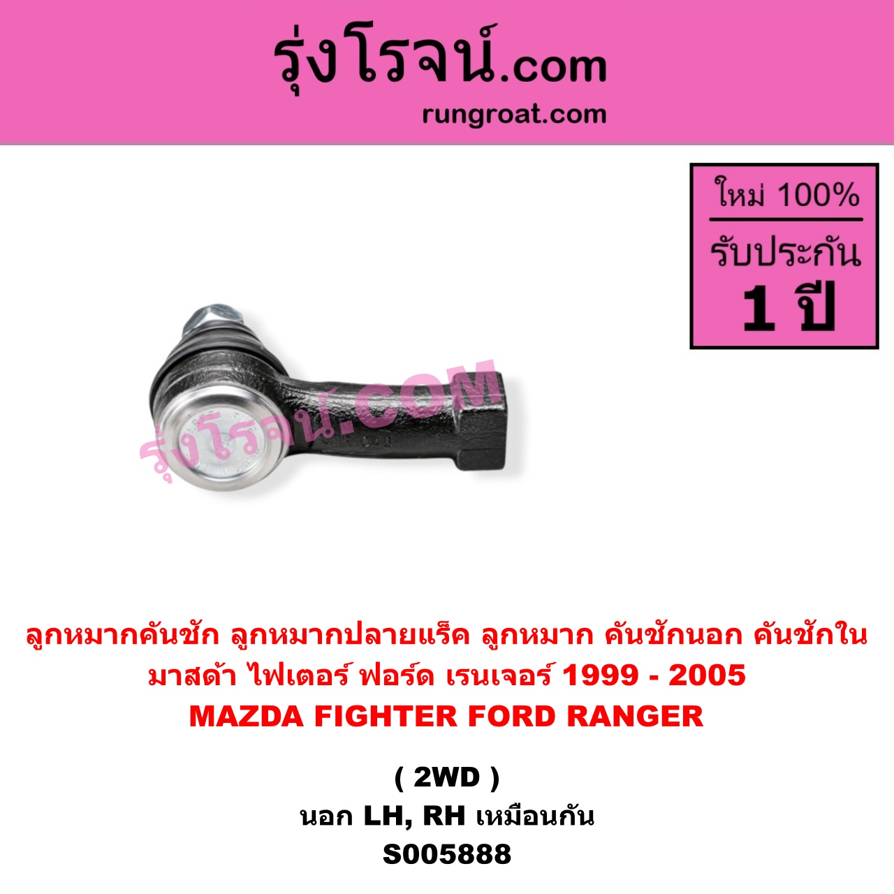 S005888 ลูกหมากคันชัก (ลูกหมากปลายแร็ค, ลูกหมาก คันชักนอก คันชักใน) FORD (ฟอร์ด) / RANGER (เรนเจอร์ 1999 - 2005) (รุ่นแรก WL 12 วาล์ว) , MAZDA (มาสด้า) / FIGHTER (ไฟเตอร์ 1997 - 2005) 2WD (นอก LH, RH)