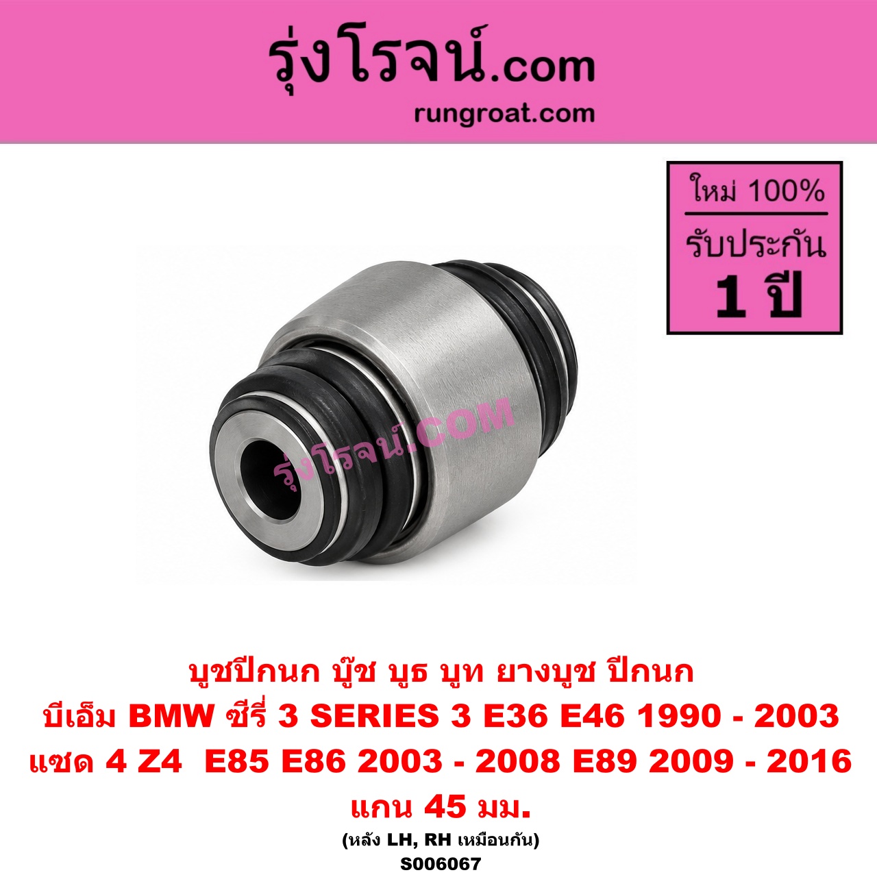 S006067 บูชปีกนก (บู๊ช บูธ บูท ยางบูช ปีกนก) BMW (บีเอ็ม) / SERIES 3 (ซีรี่ 3 E36 นกแก้ว) (1990 - 1996) , SERIES 3 (ซีรี่ 3 E46) (1997 - 2003) , Z4 (แซด 4 E85 E86) (2003 - 2008) , Z4 (แซด 4 E89) (2009 - 2016) แกน 45 มม. (หลัง LH, RH)