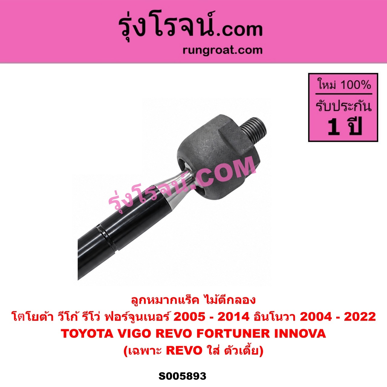 S005893 ลูกหมากแร็ค (ไม้ตีกลอง) TOYOTA (โตโยต้า) / FORTUNER (ฟอร์จูนเนอร์ 2005 - 2014) (รุ่นแรก) , INNOVA (อินโนวา) (2004 - 2015) , INNOVA (อินโนวา) (2016 - 2022) , REVO (รีโว รีโว่ 2015 - 2025) (โฉมแรก / ROCCO) , VIGO (วีโก้ 2004 - 2015) เฉพาะ REVO ตัวเตี้ย (LH, RH)