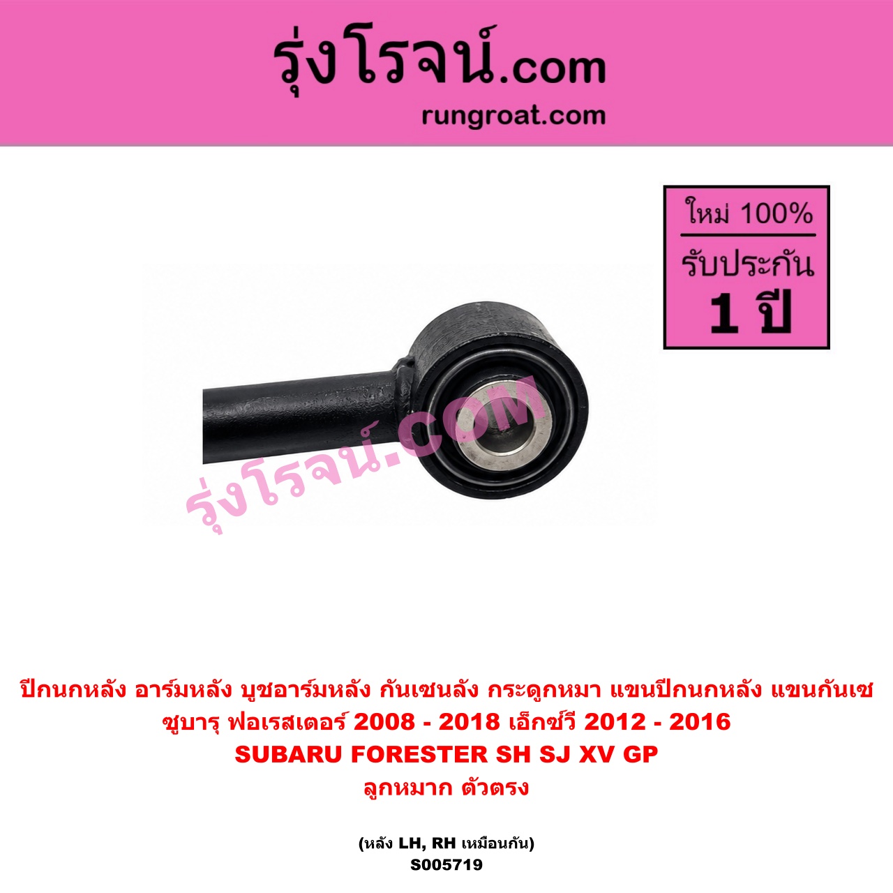 S005719 ปีกนกหลัง, อาร์มหลัง, บูชอาร์มหลัง, กันเซหลัง, กระดูกหมา, แขนปีกนกหลัง, แขนกันเซ SUBARU (ซูบารุ) / FORESTER (ฟอเรสเตอร์ SH) (2008 - 2013) , FORESTER (ฟอเรสเตอร์ SJ) (2014 - 2018) , XV (เอ็กซ์วี GP) (2012 - 2016) ลูกหมาก ตัวตรง (หลัง LH, RH)
