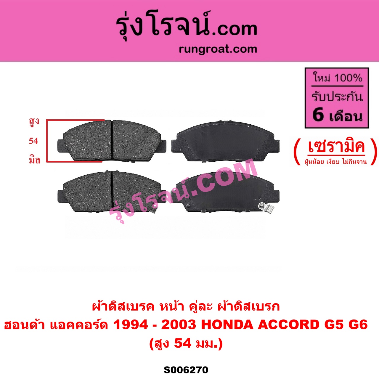 S006270 ผ้าดิสเบรค หน้า คู่ละ (ผ้าดิสเบรก) HONDA (ฮอนด้า) / ACCORD (แอคคอร์ด 1994 - 1997) (ไฟท้ายก้อนเดียว / ไฟท้าย2ก้อน / G5) , ACCORD (แอคคอร์ด 1998 - 2003) (งูเห่า / G6) เซรามิค (สูง 54 มม.)