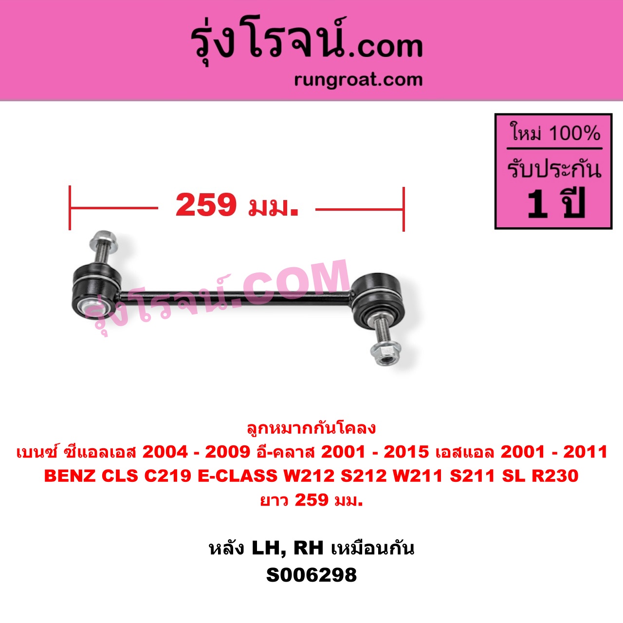 S006298 ลูกหมากกันโคลง BENZ (เบนซ์) / CLS (ซีแอลเอส C219) (2004 - 2009) , BENZ (เบนซ์) / E-CLASS (อี-คลาส W211 S211) (2001 - 2008) , BENZ (เบนซ์) / E-CLASS (อี-คลาส W212 S212) (2009 - 2015) , BENZ (เบนซ์) / SL (เอสแอล) (R230) (2001 - 2011) ยาว 259 มม.(หลัง LH, RH)