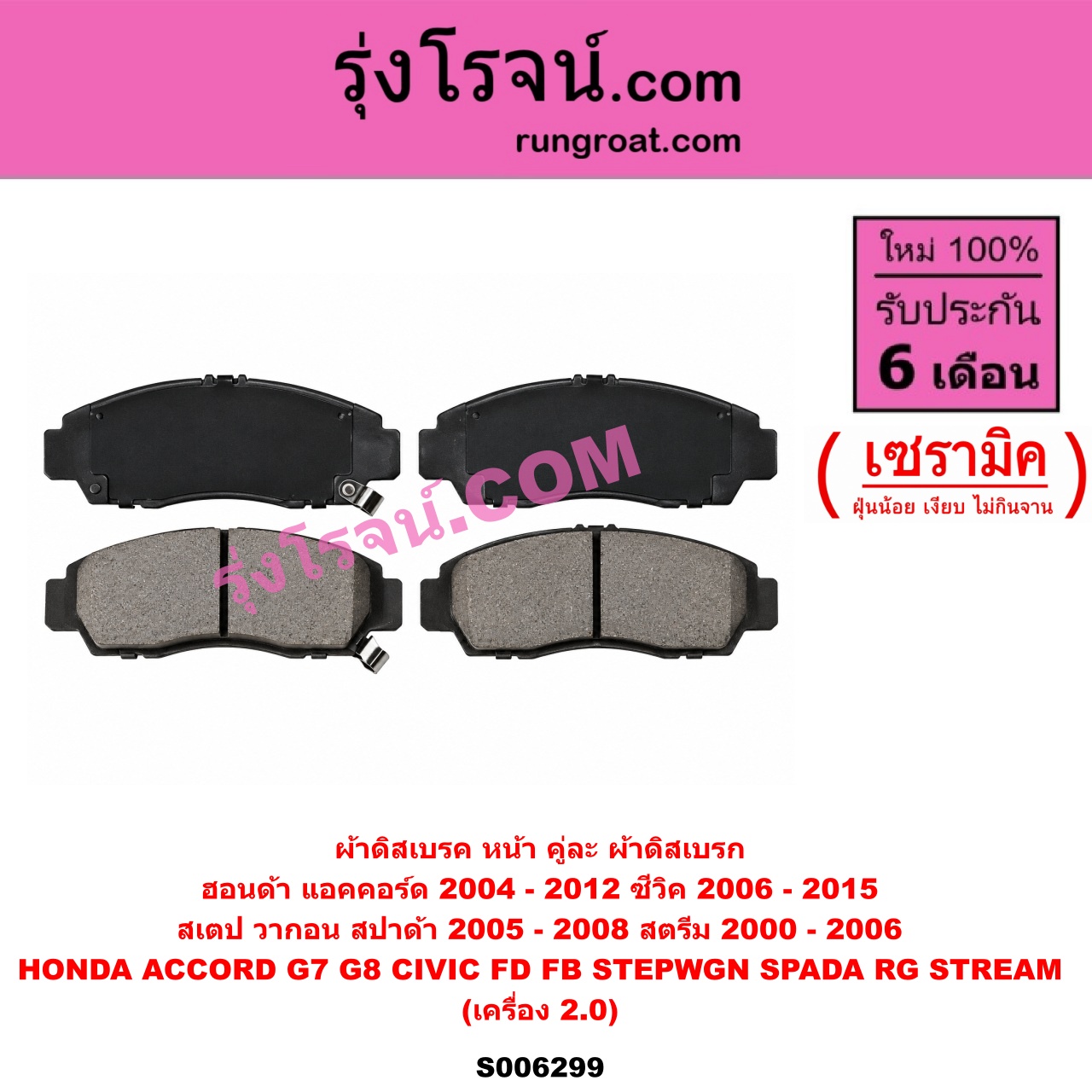 S006299 ผ้าดิสเบรค หน้า คู่ละ (ผ้าดิสเบรก) HONDA (ฮอนด้า) / ACCORD (แอคคอร์ด 2004 - 2007) (ปลาวาฬ / G7) , ACCORD (แอคคอร์ด 2008 - 2012) (G8) , CIVIC (ซีวิค 2006 - 2011) (FD / นางฟ้า) , CIVIC (ซีวิค 2012 - 2015 ไฮบริด) (FB) , STEPWGN SPADA (สเตป วากอน สปาด้า RG) (2005 - 2008) , STREAM (สตรีม) (2000 - 2006) เซรามิค (เครื่อง 2.0)