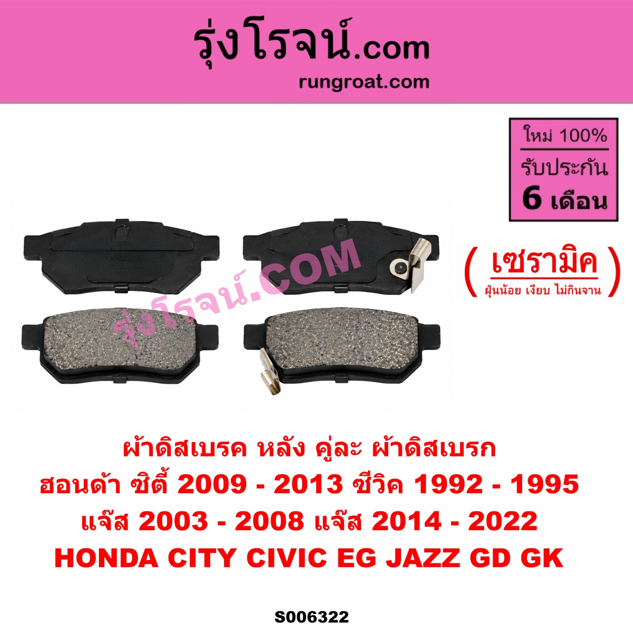S006322 ผ้าดิสเบรค หลัง คู่ละ (ผ้าดิสเบรก) HONDA (ฮอนด้า) / CITY (ซิตี้ 2009 - 2013) , CIVIC (ซีวิค 1992 - 1995) (3ประตู /4ประตู) (EG) , JAZZ (แจ๊ส 2003 - 2008) (GD) , JAZZ (แจ๊ส 2014 - 2022) (GK) เซรามิค