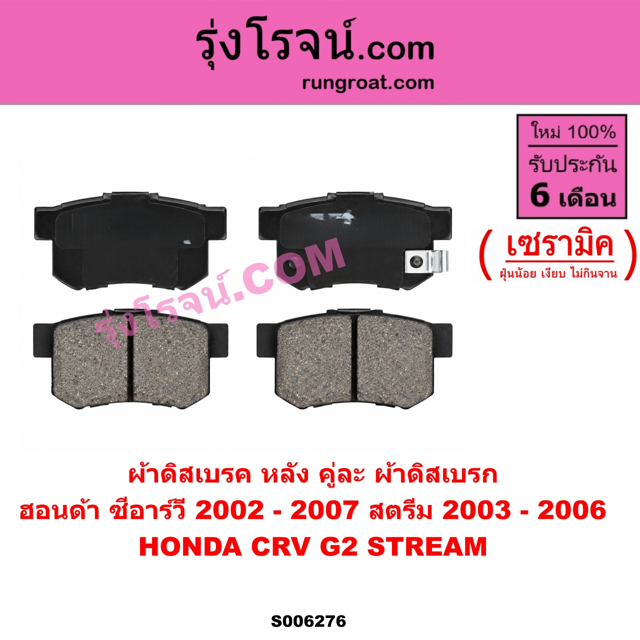 S006276 ผ้าดิสเบรค หลัง คู่ละ (ผ้าดิสเบรก) HONDA (ฮอนด้า) / CRV (ซีอาร์วี 2002 - 2007) (G2 ไฟท้ายยาว) , STREAM (สตรีม) (2000 - 2006) เซรามิค (สตรีม ปี 2003 - 2006)