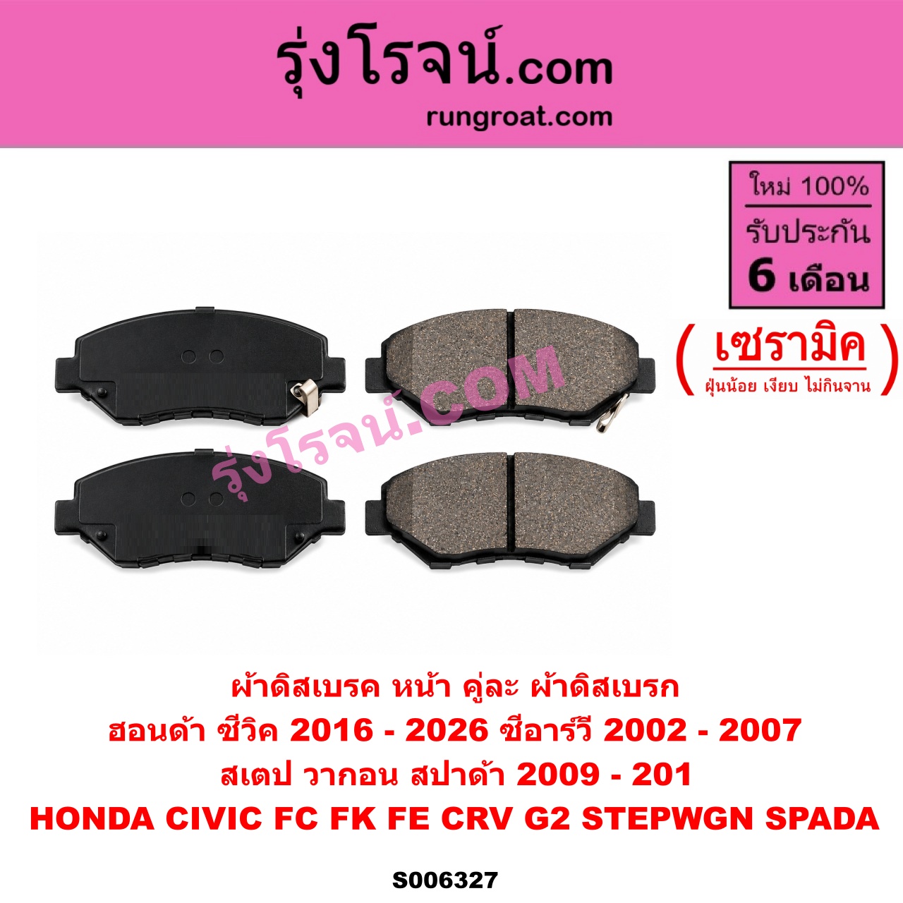 S006327 ผ้าดิสเบรค หน้า คู่ละ (ผ้าดิสเบรก) HONDA (ฮอนด้า) / CIVIC (ซีวิค 2016 - 2020) (FC / FK) , CIVIC (ซีวิค 2021 - 2026) (FE) , CRV (ซีอาร์วี 2002 - 2007) (G2 ไฟท้ายยาว) , STEPWGN SPADA (สเตป วากอน สปาด้า RK) (2009 - 2015) เซรามิค