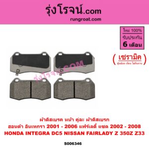 S006346 ผ้าดิสเบรค หน้า คู่ละ (ผ้าดิสเบรก) HONDA (ฮอนด้า) / INTEGRA (อินเทกรา) (DC5) (2001 - 2006) , NISSAN (นิสสัน) / FAIRLADY Z (แฟร์เลดี้ แซด) (350Z Z33) (2002 - 2008) เซรามิค