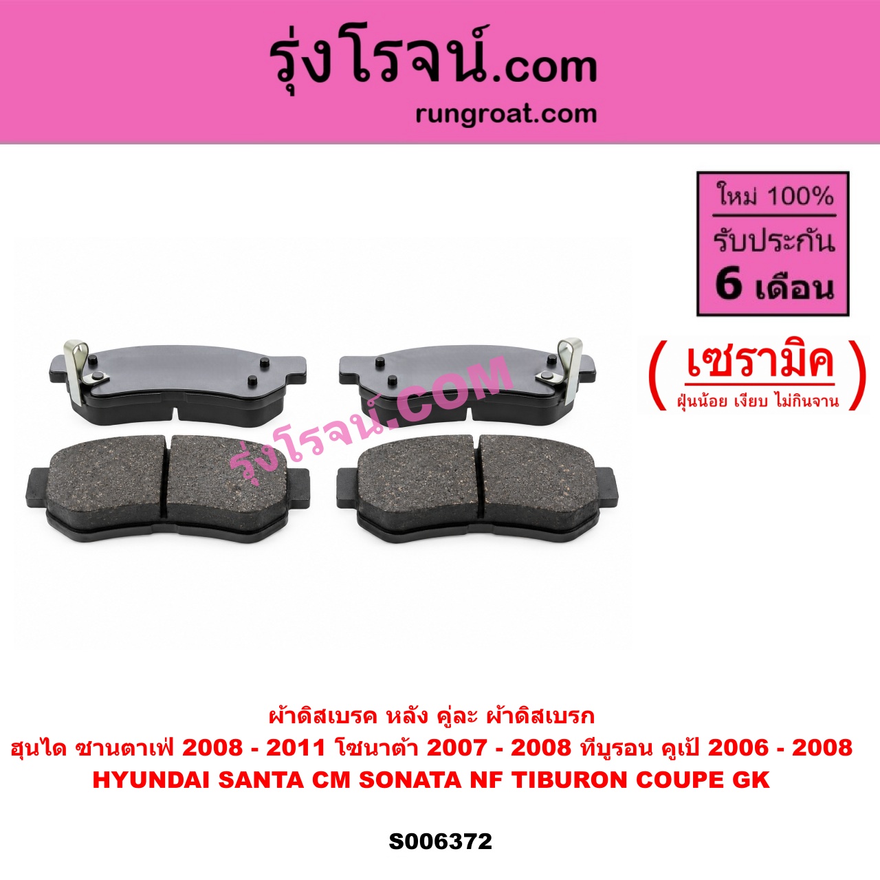 S006372 ผ้าดิสเบรค หลัง คู่ละ (ผ้าดิสเบรก) HYUNDAI (ฮุนได) / SANTA FE (ซานตาเฟ่) (CM) (2006 - 2011) , SONATA (โซนาต้า 2004 - 2008) (NF) , TIBURON COUPE (ทีบูรอน คูเป้) (GK) (2002 - 2008) เซรามิค