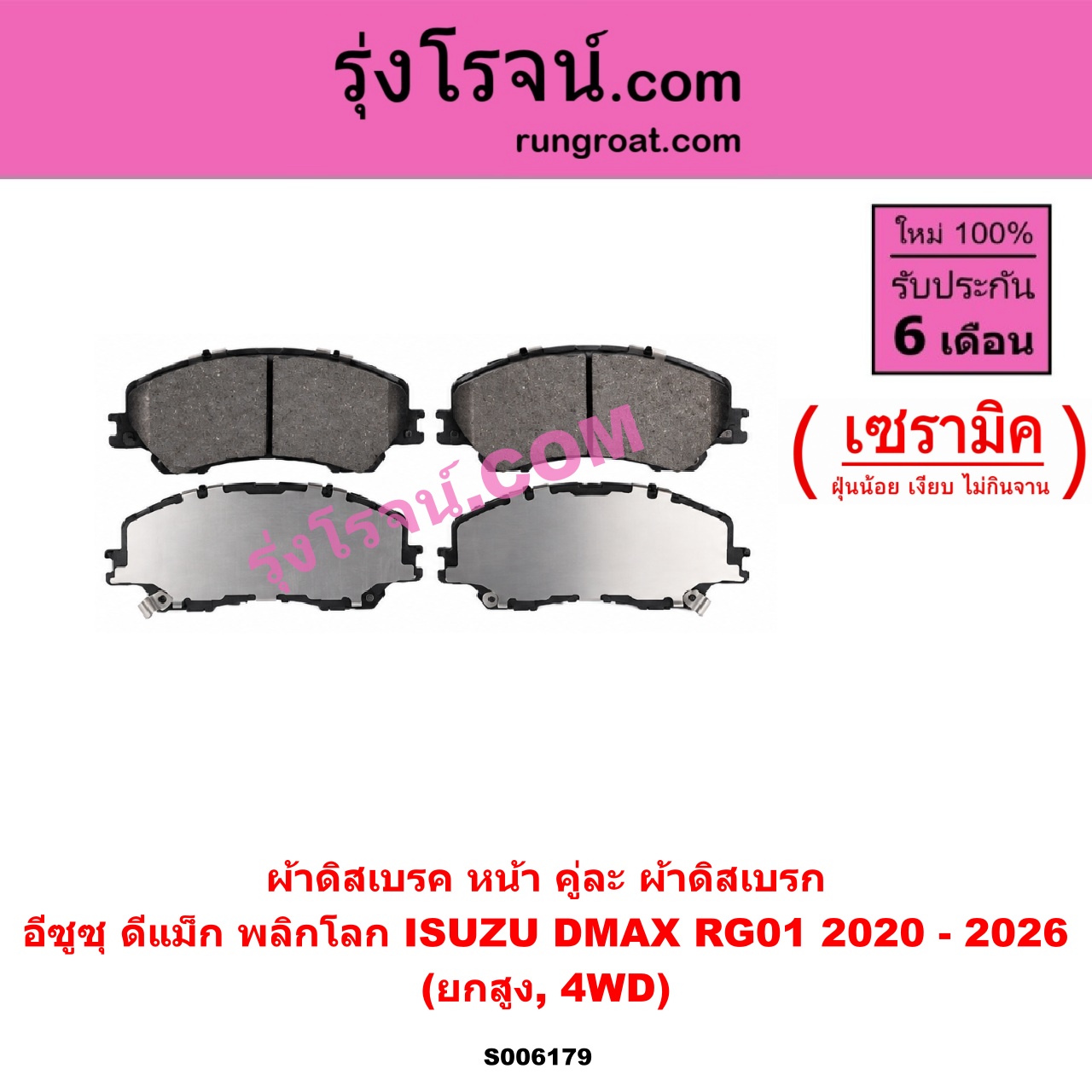 S006179 ผ้าดิสเบรค หน้า คู่ละ (ผ้าดิสเบรก) ISUZU (อีซูซุ) / D-MAX (ดีแม็ก ดีแม็ค DMAX 2020 - 2026) (RG01 พลิกโลก) เซรามิค (ยกสูง, 4WD)