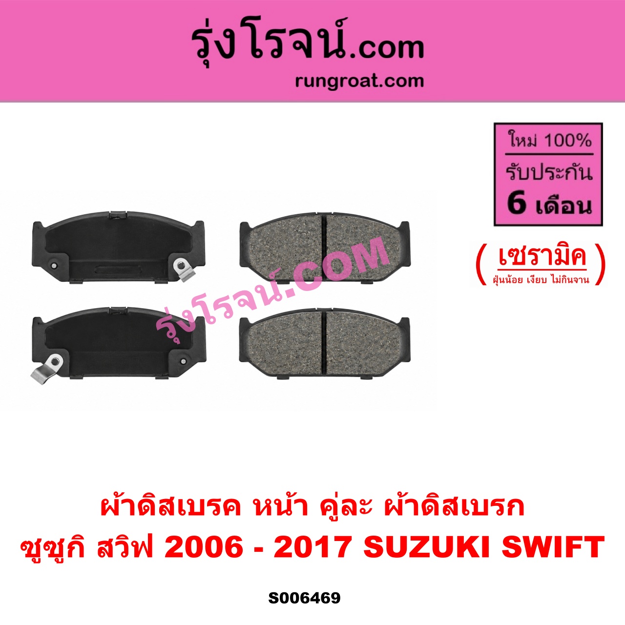 S006469 ผ้าดิสเบรค หน้า คู่ละ (ผ้าดิสเบรก) SUZUKI (ซูซูกิ) / SWIFT (สวิฟ 2006 - 2011) (รุ่นแรก เครื่อง 1.5) , SWIFT (สวิฟ 2012 - 2017) (รุ่น 2 เครื่อง 1.2) เซรามิค