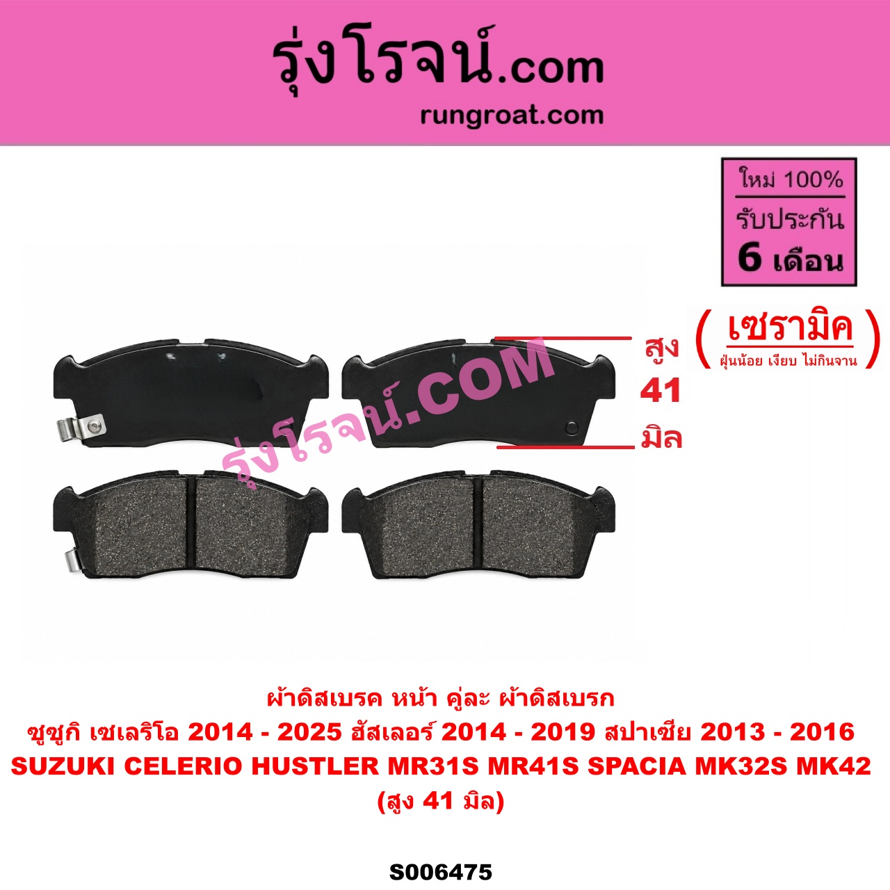 S006475 ผ้าดิสเบรค หน้า คู่ละ (ผ้าดิสเบรก) SUZUKI (ซูซูกิ) / CELERIO (เซเลริโอ) (2014 - 2025) , HUSTLER (ฮัสเลอร์) (MR31S / MR41S) (2014 - 2019) ,SPACIA (สปาเซีย) (MK32S / MK42S) (2013 - 2016) เซรามิค (สูง 41 มิล)