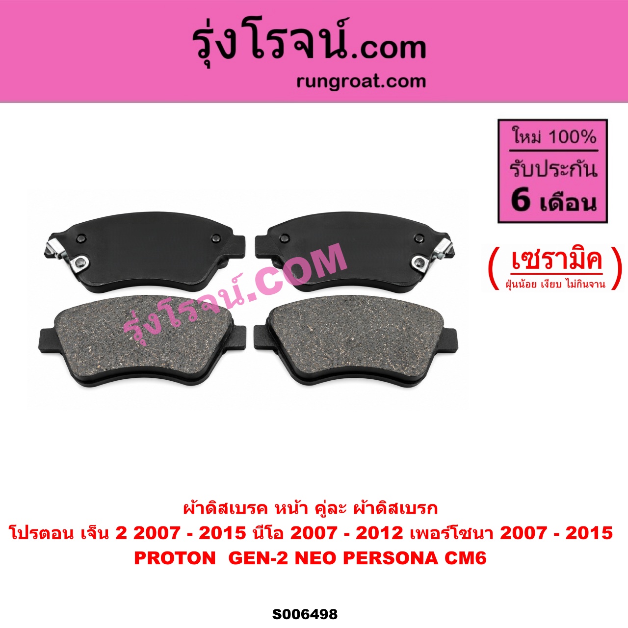 S006498 ผ้าดิสเบรค หน้า คู่ละ (ผ้าดิสเบรก) PROTON (โปรตอน) / GEN-2 (เจ็น 2) (2007 - 2015) , NEO (นีโอ) (2007 - 2012) , PERSONA (เพอร์โซนา CM6) (2007 - 2015) เซรามิค