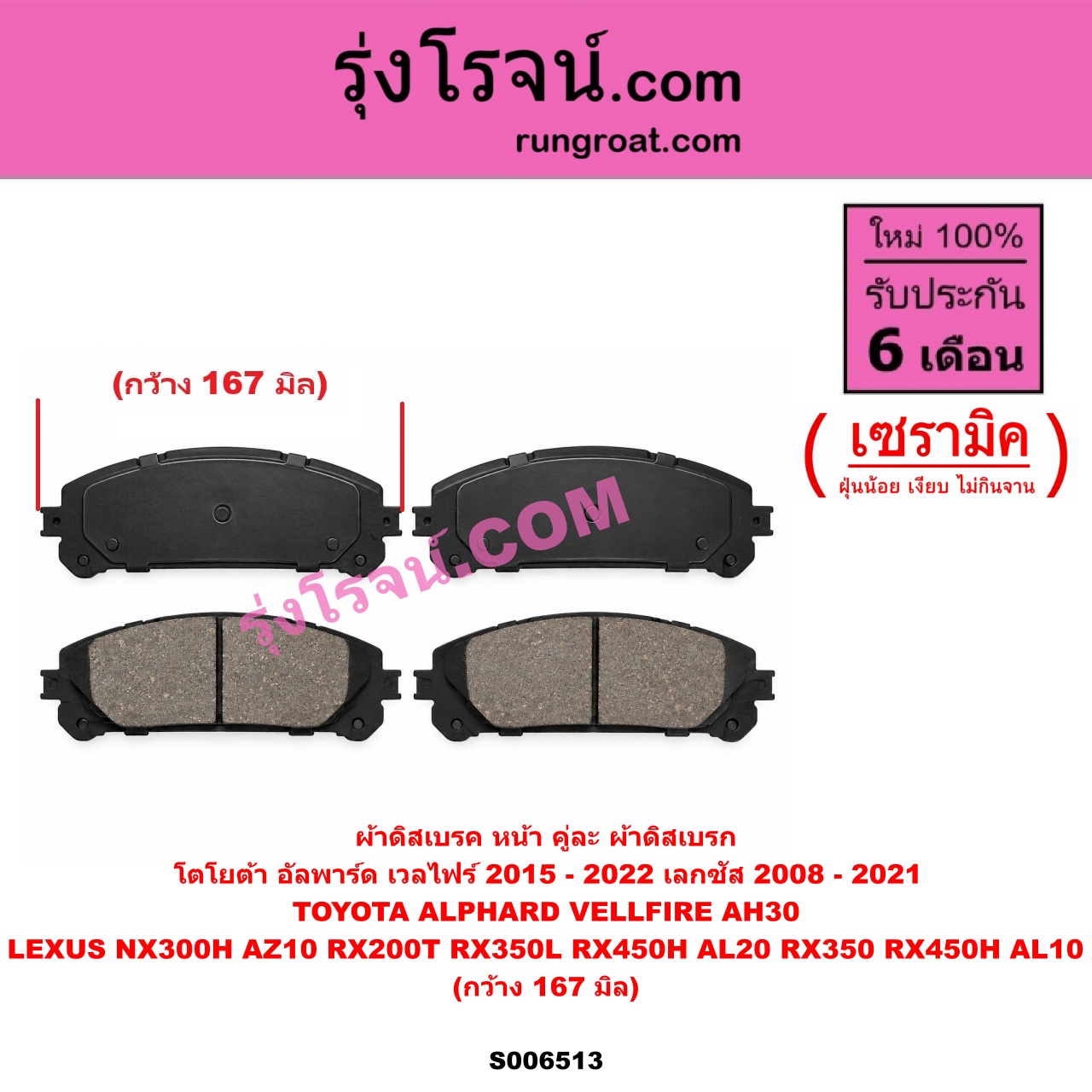 S006513 ผ้าดิสเบรค หน้า คู่ละ (ผ้าดิสเบรก) LEXUS (เลกซัส) / NX300H (AZ10) (2014 - 2021) , RX200T RX350L RX450H (AL20) (2015 - 2021) , RX350 RX450H (AL10) (2008 - 2014) , TOYOTA (โตโยต้า) / ALPHARD / VELLFIRE (อัลพาร์ด / เวลไฟร์ 2015 - 2022) (AH30 รุ่น 3) เซรามิค (กว้าง 167 มิล)