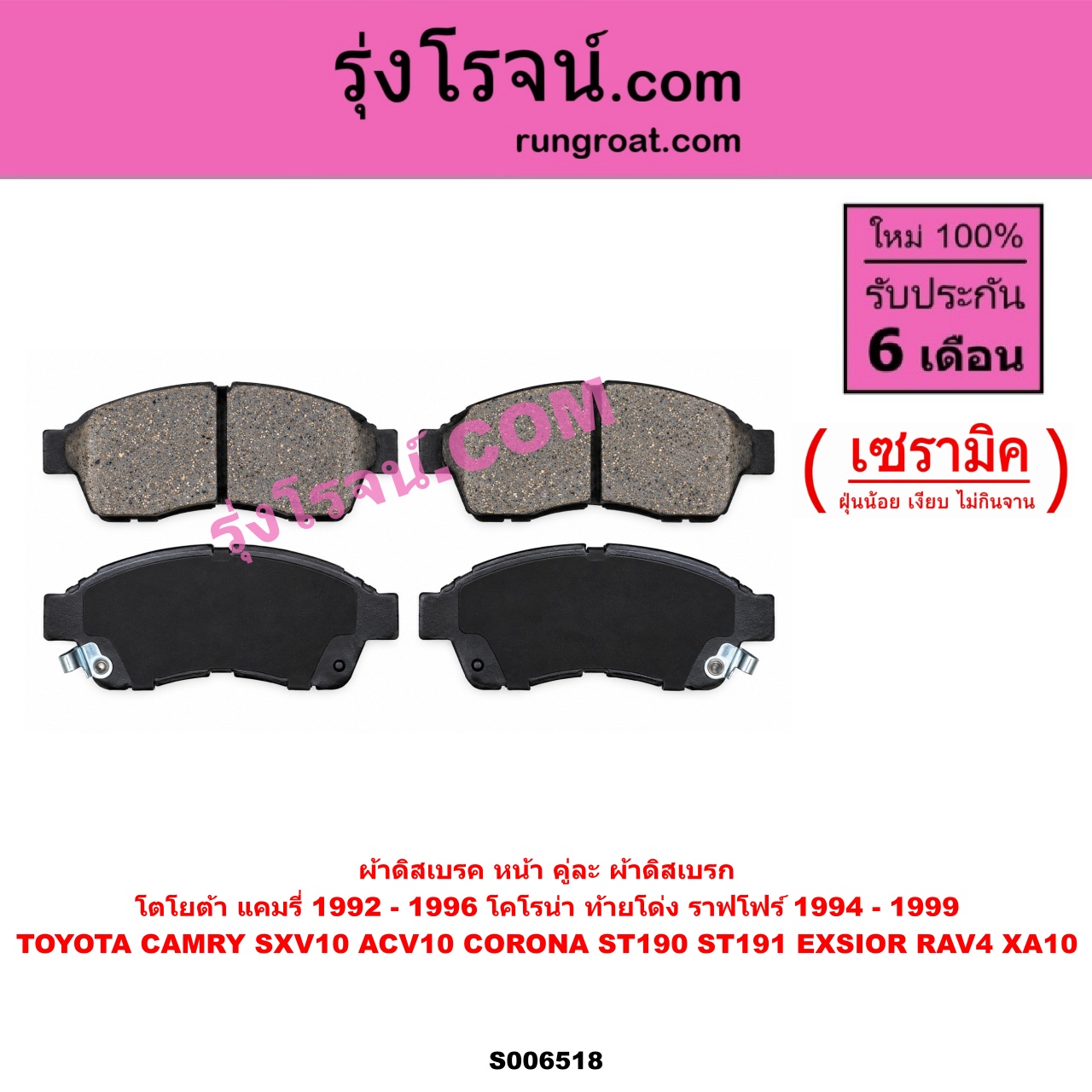 S006518 ผ้าดิสเบรค หน้า คู่ละ (ผ้าดิสเบรก) TOYOTA (โตโยต้า) / CAMRY (คัมรี่ แคมรี่ 1992 - 1996) (ออสเตรเลีย, SXV10, ACV10) , CORONA (โคโรน่า ST190 ST191 EXSIOR) (ท้ายโด่ง) , RAV4 (ราฟโฟร์ 1994 - 1999) (XA10) เซรามิค