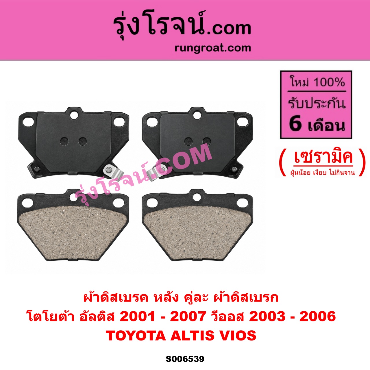 S006539 ผ้าดิสเบรค หลัง คู่ละ (ผ้าดิสเบรก) TOYOTA (โตโยต้า) / ALTIS (อัลติส 2001 - 2007) (หน้าหมู รุ่นแรก) , VIOS (วีออส 2003 - 2006) (รุ่นแรก) เซรามิค