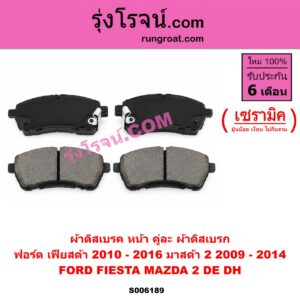 S006189 ผ้าดิสเบรค หน้า คู่ละ (ผ้าดิสเบรก) FORD (ฟอร์ด) / FIESTA (เฟียสต้า 2010 - 2016) (4ประตู/5ประตู) , MAZDA (มาสด้า) / MAZDA 2 (มาสด้า 2 2009 - 2014) (DE DH รุ่นแรก) เซรามิค