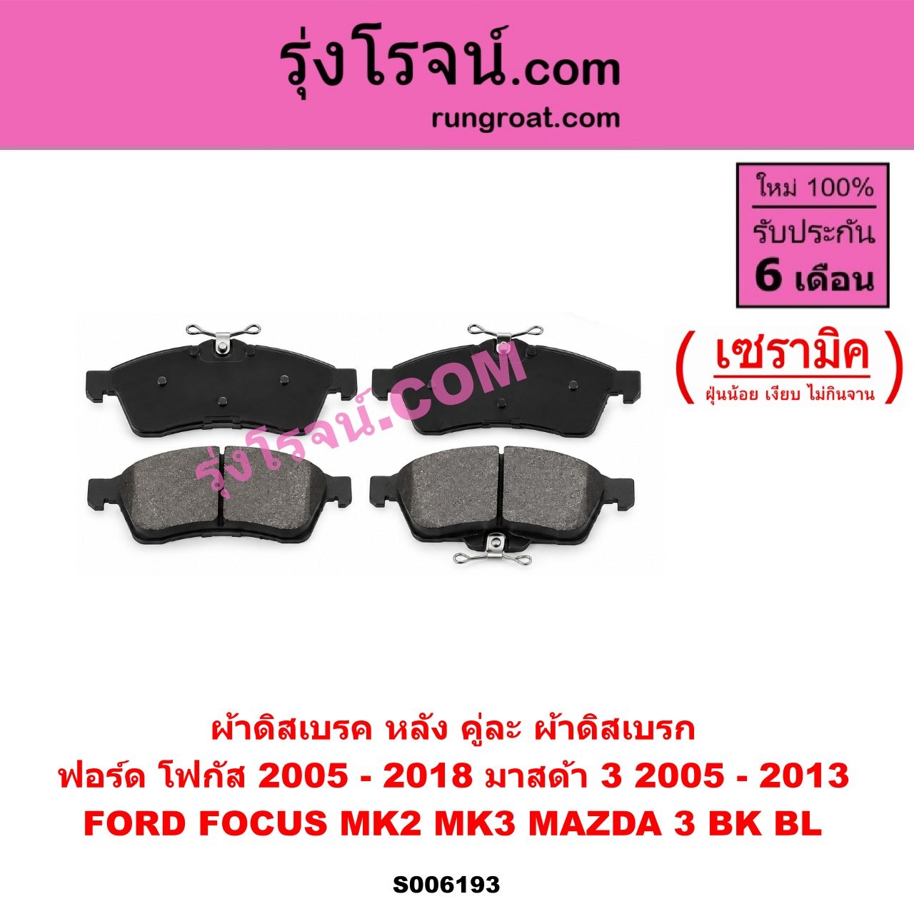 S006193 ผ้าดิสเบรค หลัง คู่ละ (ผ้าดิสเบรก) FORD (ฟอร์ด) / FOCUS (โฟกัส 2005 - 2012) (รุ่นแรก) (MK2) , FOCUS (โฟกัส 2013 - 2018) (รุ่น 2) (MK3, C346) , MAZDA (มาสด้า) / MAZDA 3 (มาสด้า 3 2005 - 2010) (BK รุ่นแรก) , MAZDA 3 (มาสด้า 3 2011 - 2013) (BL รุ่น 2) เซรามิค