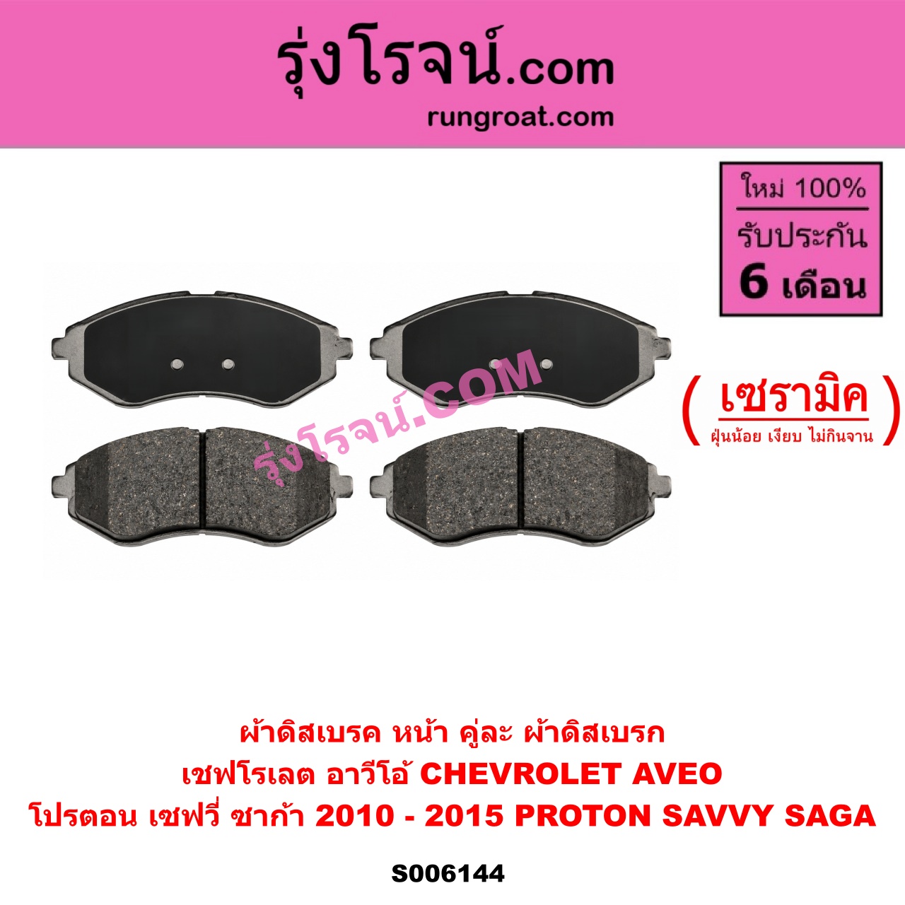 S006144 ผ้าดิสเบรค หน้า คู่ละ (ผ้าดิสเบรก) CHEVROLET (เชฟโรเลต) / AVEO (อาวีโอ อาวีโอ้) (2006 - 2014) , PROTON (โปรตอน) / SAGA (ซาก้า) (2010 - 2015) , SAVVY (เซฟวี่) เซรามิค