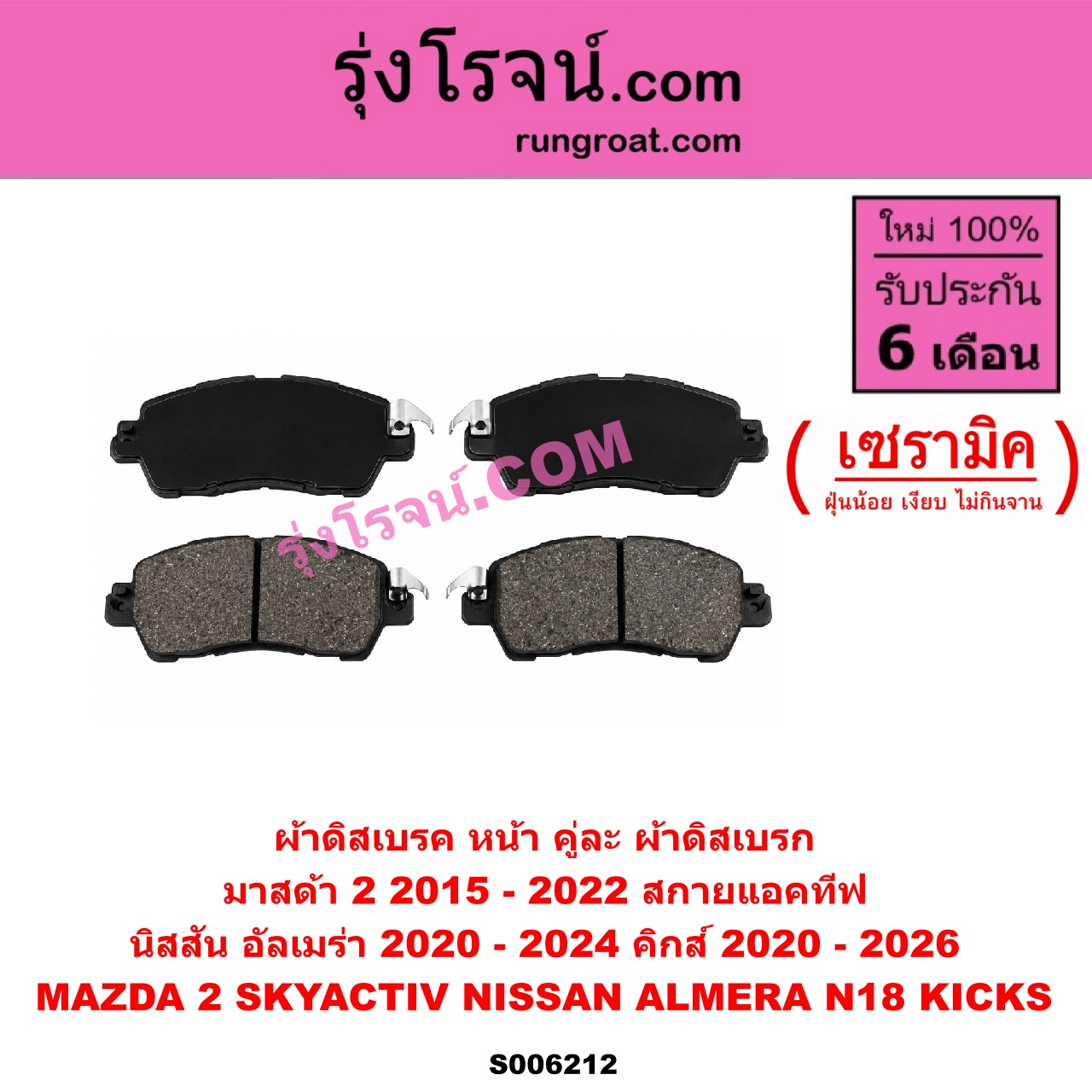 S006212 ผ้าดิสเบรค หน้า คู่ละ (ผ้าดิสเบรก) MAZDA (มาสด้า) / MAZDA 2 (มาสด้า 2 2015 - 2022) (DJ DL รุ่น 2, สกายแอคทีฟ SKYACTIV) , NISSAN (นิสสัน) / ALMERA (อัลเมร่า N18 2020 - 2024) (เครื่อง 1.0 เทอร์โบ) , KICKS (คิกส์) (2020 - 2026) เซรามิค