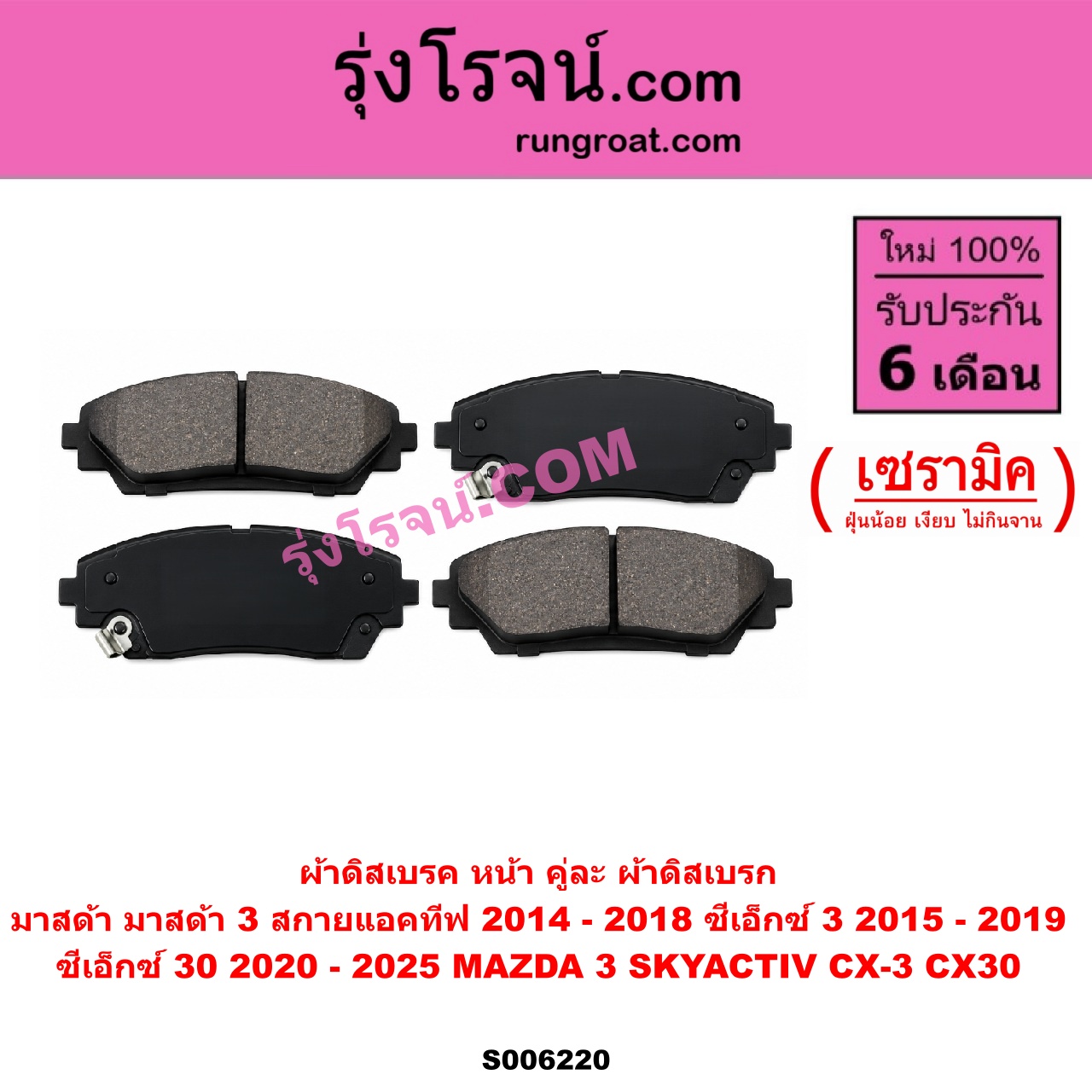 S006220 ผ้าดิสเบรค หน้า คู่ละ (ผ้าดิสเบรก MAZDA (มาสด้า) / CX-3 (ซีเอ็กซ์ 3) (CX3 2015 - 2019) CX-30 (CX30 ซีเอ็กซ์ 30) (2020 - 2025) MAZDA 3 (มาสด้า 3 2014 - 2018) (BM BN รุ่น 3, สกายแอคทีฟ SKYACTIV) เซรามิค