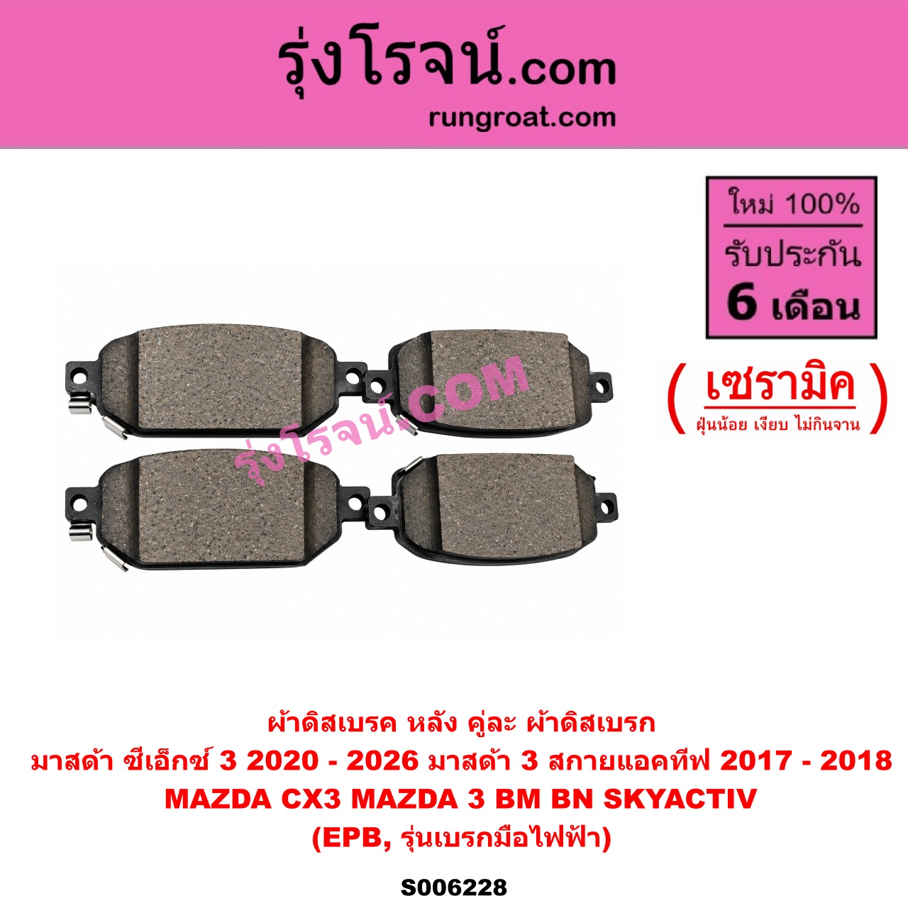 S006228 ผ้าดิสเบรค หลัง คู่ละ (ผ้าดิสเบรก) MAZDA (มาสด้า) / CX-3 (ซีเอ็กซ์ 3) (CX3 2015 - 2026) , MAZDA 3 (มาสด้า 3 2014 - 2018) (BM BN รุ่น 3, สกายแอคทีฟ SKYACTIV) เซรามิค (EPB, รุ่นเบรกมือไฟฟ้า)