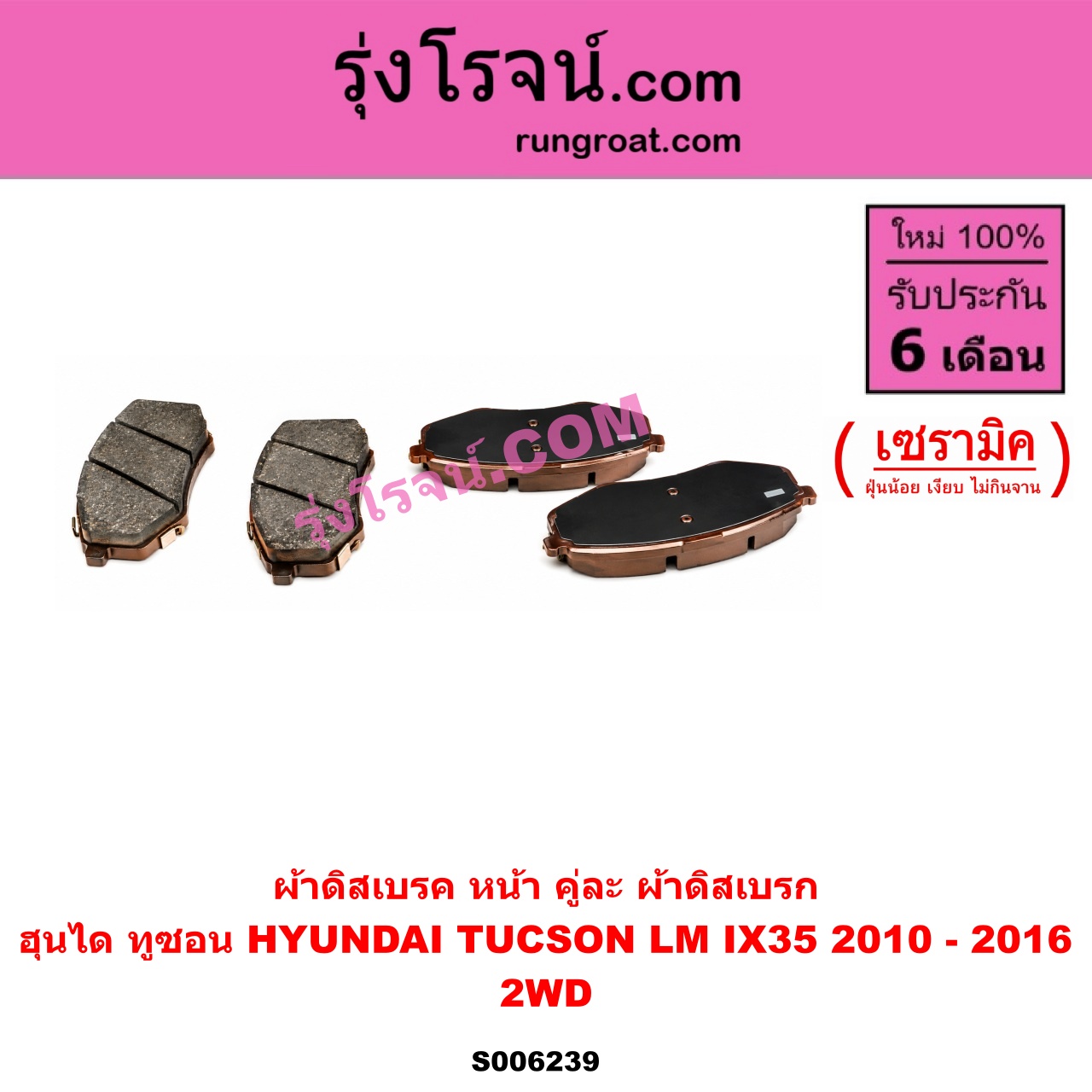 S006239 ผ้าดิสเบรค หน้า คู่ละ (ผ้าดิสเบรก) HYUNDAI (ฮุนได) / TUCSON (ทูซอน LM, IX35) (2010 - 2016) เซรามิค (2WD)