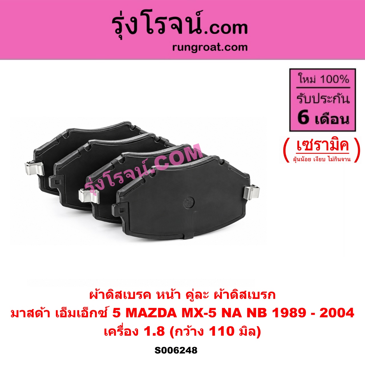 S006248 ผ้าดิสเบรค หน้า คู่ละ (ผ้าดิสเบรก) MAZDA (มาสด้า) / MX-5 (เอ็มเอ็กซ์ 5) (NA) (1989 - 1997) , MX-5 (เอ็มเอ็กซ์ 5) (NB) (1998 - 2004) เซรามิค (เครื่อง 1.8) (กว้าง 110 มิล)