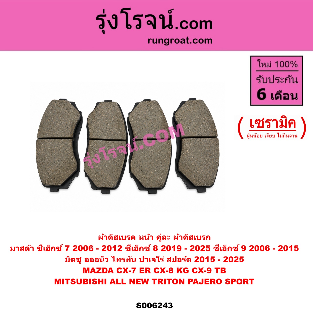S006243 ผ้าดิสเบรค หน้า คู่ละ (ผ้าดิสเบรก) MAZDA (มาสด้า) / CX-7 (ซีเอ็กซ์ 7) (ER) (2006 - 2012) , CX-8 (ซีเอ็กซ์ 8) (KG) (2019 - 2025) , CX-9 (ซีเอ็กซ์ 9) (TB) (2006 - 2015) , MITSUBISHI (มิตซู) / PAJERO SPORT (ออลนิว ปาเจโร่ สปอร์ต 2015 - 2025) (รุ่น 2) , TRITON (ออลนิว ไทรทัน ไตตั้น 2015 - 2022) (รุ่น 2) เซรามิค