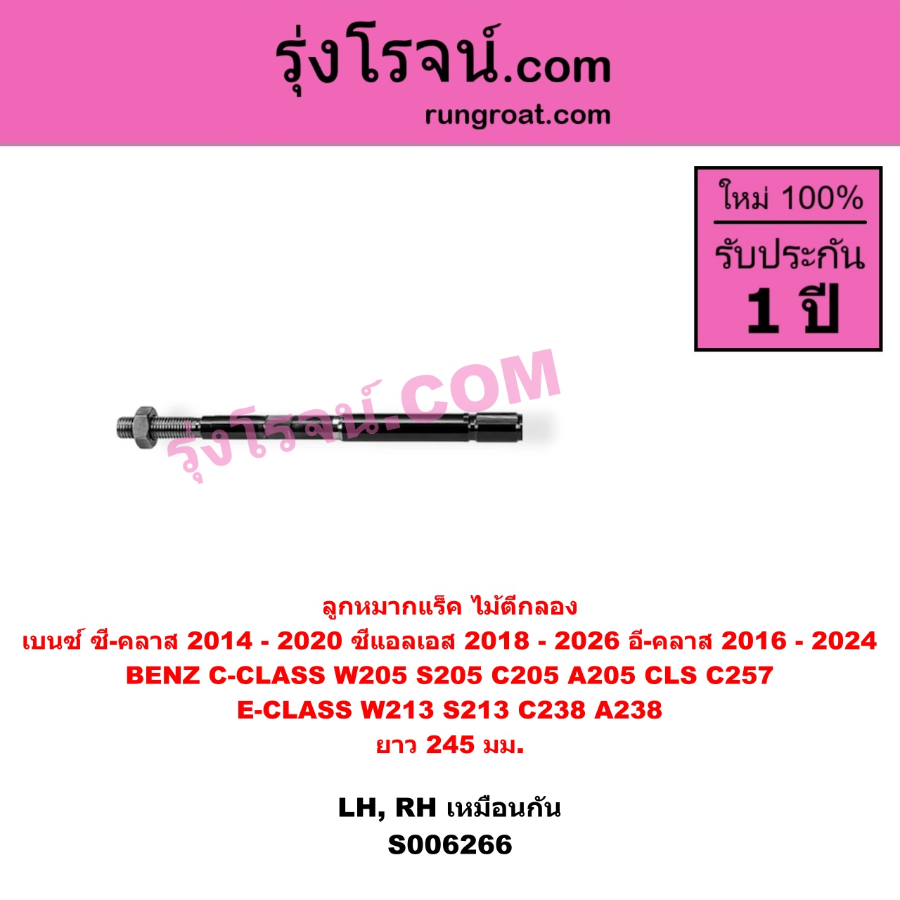 S006266 ลูกหมากแร็ค (ไม้ตีกลอง) BENZ (เบนซ์) / C-CLASS (ซี-คลาส W205 S205 C205 A205) (2014 - 2020) , BENZ (เบนซ์) / CLS (ซีแอลเอส C257) (2018 - 2026) , BENZ (เบนซ์) / E-CLASS (อี-คลาส W213 S213) (2016 - 2022) , BENZ (เบนซ์) / E-CLASS COUPE (อี-คลาส คูเป้ 2 ประตู C238 A238) (2017 - 2024) ยาว 245 มม. (LH, RH)