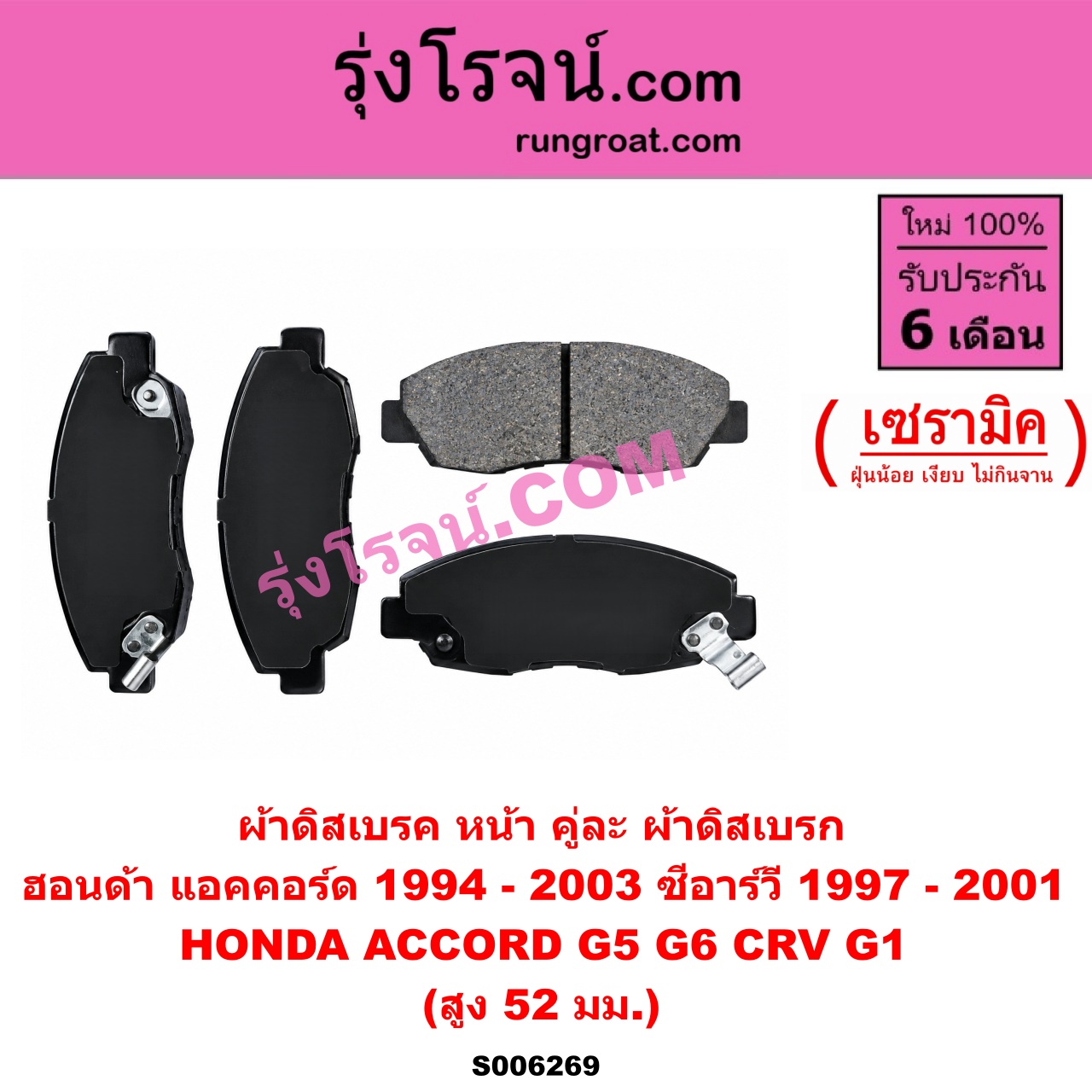 S006269 ผ้าดิสเบรค หน้า คู่ละ (ผ้าดิสเบรก) HONDA (ฮอนด้า) / ACCORD (แอคคอร์ด 1994 - 1997) (ไฟท้ายก้อนเดียว / ไฟท้าย2ก้อน / G5) , ACCORD (แอคคอร์ด 1998 - 2003) (งูเห่า / G6) , CRV (ซีอาร์วี 1997 - 2001) (G1 ไฟท้ายสั้น) เซรามิค (สูง 52 มม.)