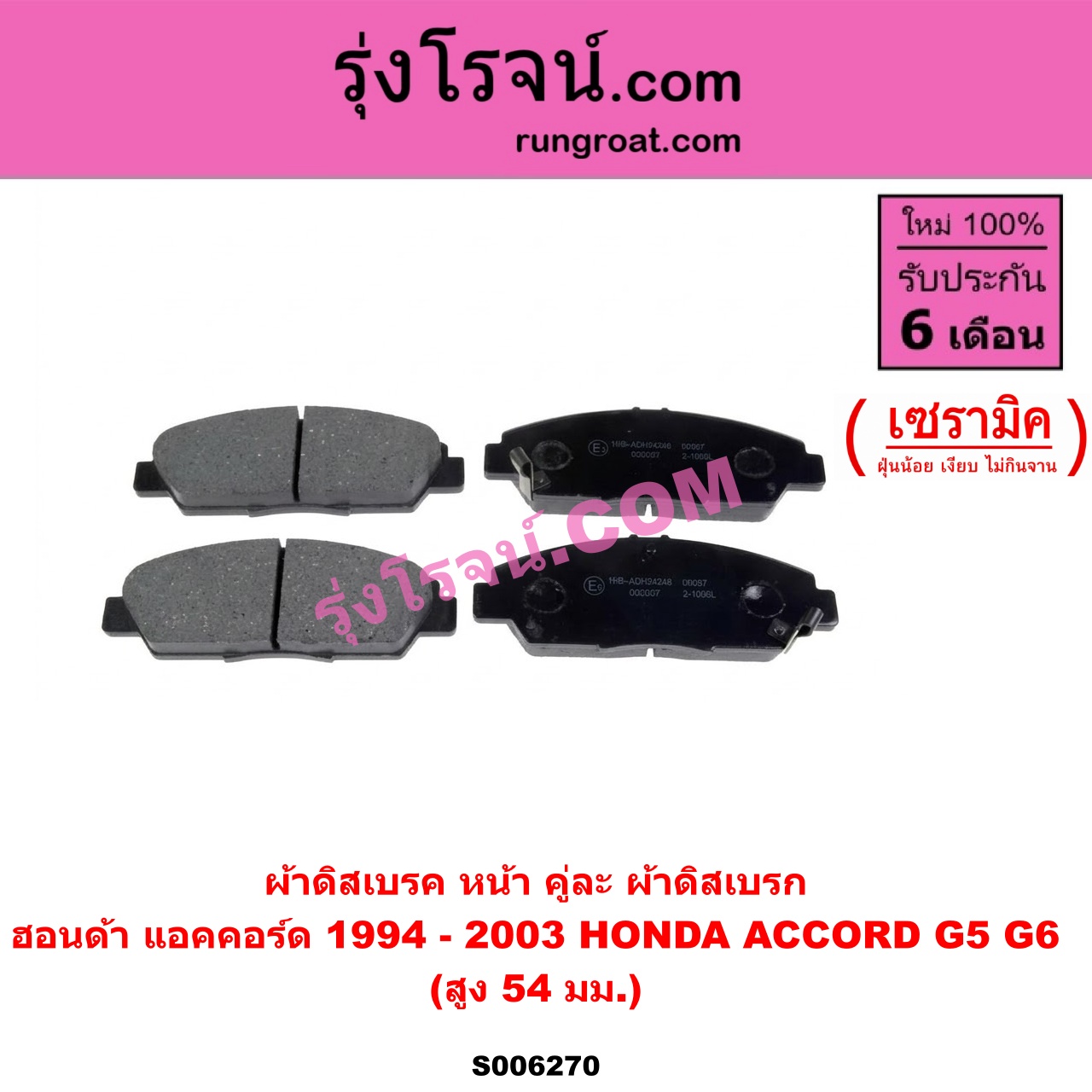 S006270 ผ้าดิสเบรค หน้า คู่ละ (ผ้าดิสเบรก) HONDA (ฮอนด้า) / ACCORD (แอคคอร์ด 1994 - 1997) (ไฟท้ายก้อนเดียว / ไฟท้าย2ก้อน / G5) , ACCORD (แอคคอร์ด 1998 - 2003) (งูเห่า / G6) เซรามิค (สูง 54 มม.)