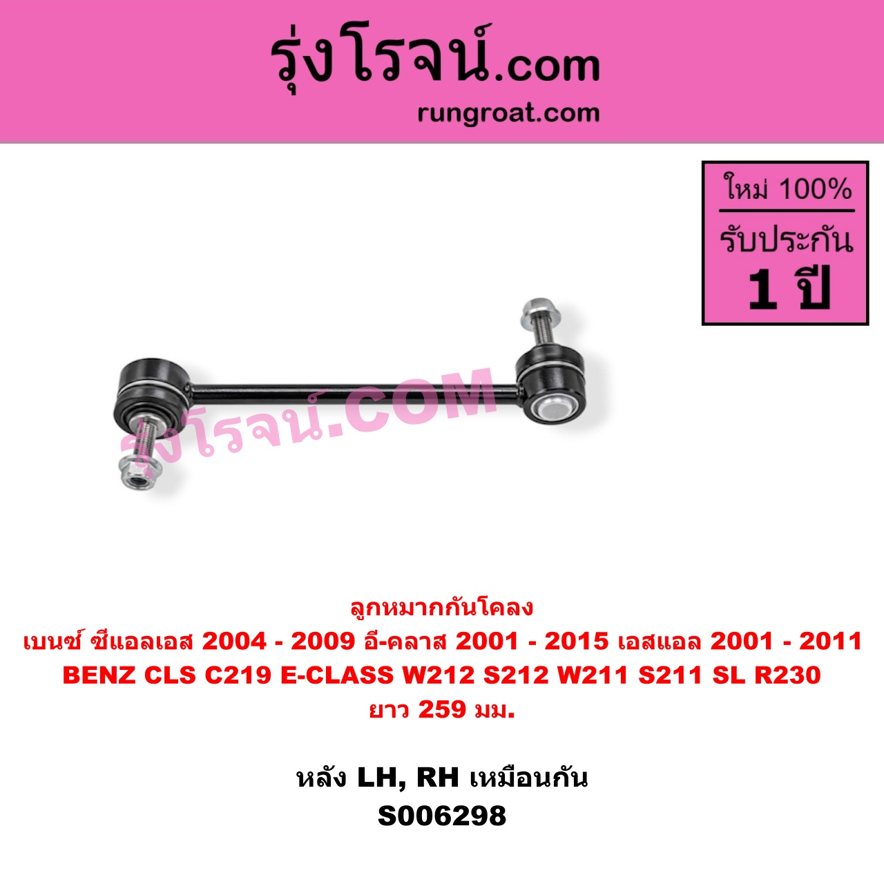 S006298 ลูกหมากกันโคลง BENZ (เบนซ์) / CLS (ซีแอลเอส C219) (2004 - 2009) , BENZ (เบนซ์) / E-CLASS (อี-คลาส W211 S211) (2001 - 2008) , BENZ (เบนซ์) / E-CLASS (อี-คลาส W212 S212) (2009 - 2015) , BENZ (เบนซ์) / SL (เอสแอล) (R230) (2001 - 2011) ยาว 259 มม.(หลัง LH, RH)