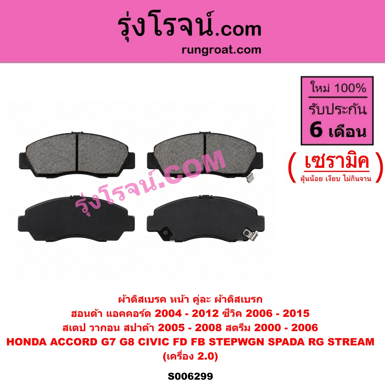 S006299 ผ้าดิสเบรค หน้า คู่ละ (ผ้าดิสเบรก) HONDA (ฮอนด้า) / ACCORD (แอคคอร์ด 2004 - 2007) (ปลาวาฬ / G7) , ACCORD (แอคคอร์ด 2008 - 2012) (G8) , CIVIC (ซีวิค 2006 - 2011) (FD / นางฟ้า) , CIVIC (ซีวิค 2012 - 2015 ไฮบริด) (FB) , STEPWGN SPADA (สเตป วากอน สปาด้า RG) (2005 - 2008) , STREAM (สตรีม) (2000 - 2006) เซรามิค (เครื่อง 2.0)