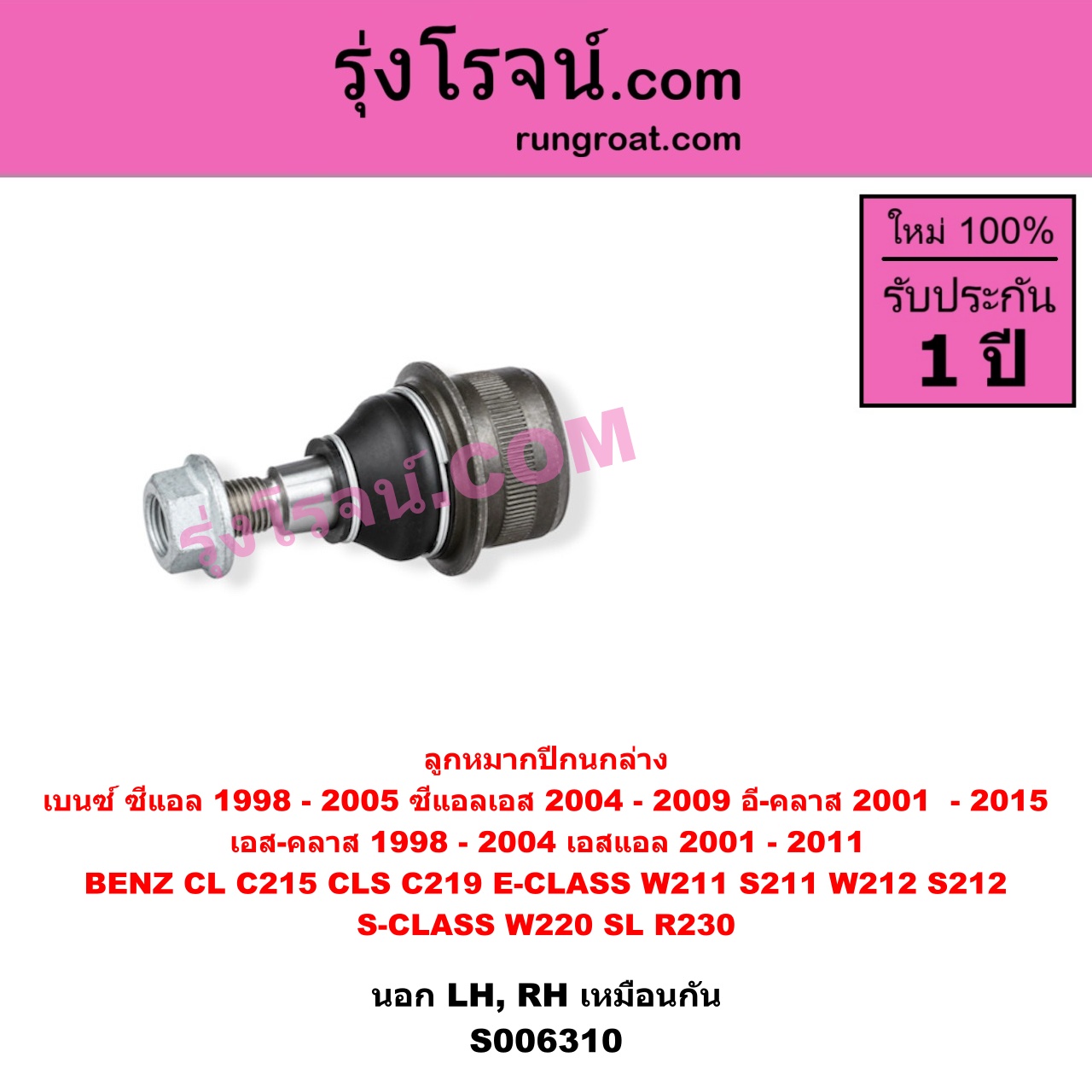 S006310 ลูกหมากปีกนก BENZ (เบนซ์) / CL (ซีแอล C215) (1998 - 2005) , BENZ (เบนซ์) / CLS (ซีแอลเอส C219) (2004 - 2009) , BENZ (เบนซ์) / E-CLASS (อี-คลาส W211 S211) (2001 - 2008) , BENZ (เบนซ์) / E-CLASS (อี-คลาส W212 S212) (2009 - 2015) , BENZ (เบนซ์) / S-CLASS (เอส-คลาส W220) (1998 - 2004) (ตาเหยี่ยว) , BENZ (เบนซ์) / SL (เอสแอล) (R230) (2001 - 2011) นอก (ล่าง LH, RH)