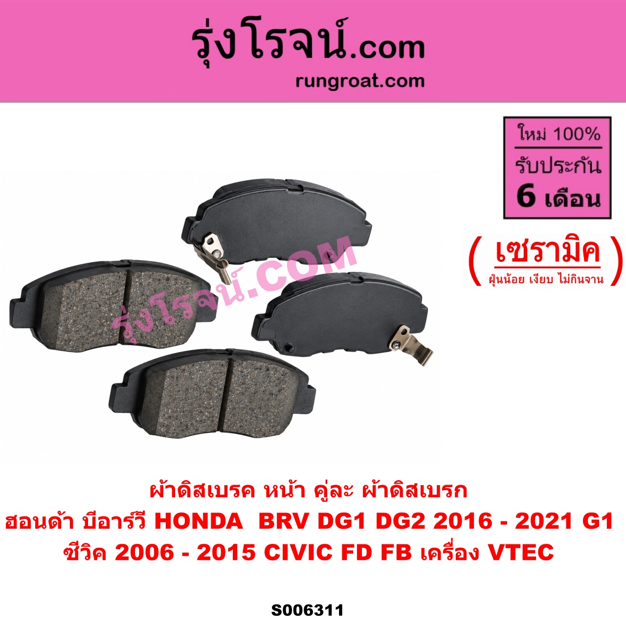 S006311 ผ้าดิสเบรค หน้า คู่ละ (ผ้าดิสเบรก) HONDA (ฮอนด้า) / BRV (บีอาร์วี DG1, DG2) (2016 - 2021) (G1) , CIVIC (ซีวิค 2006 - 2011) (FD / นางฟ้า) , CIVIC (ซีวิค 2012 - 2015 ไฮบริด) (FB) เซรามิค (CIVIC เครื่อง VTEC)