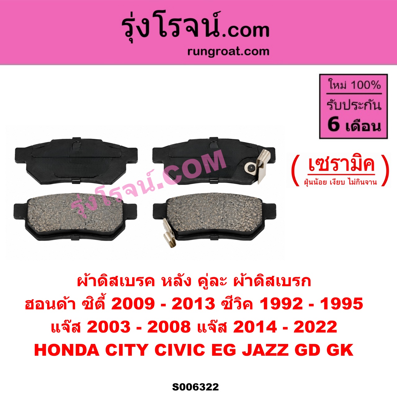 S006322 ผ้าดิสเบรค หลัง คู่ละ (ผ้าดิสเบรก) HONDA (ฮอนด้า) / CITY (ซิตี้ 2009 - 2013) , CIVIC (ซีวิค 1992 - 1995) (3ประตู /4ประตู) (EG) , JAZZ (แจ๊ส 2003 - 2008) (GD) , JAZZ (แจ๊ส 2014 - 2022) (GK) เซรามิค
