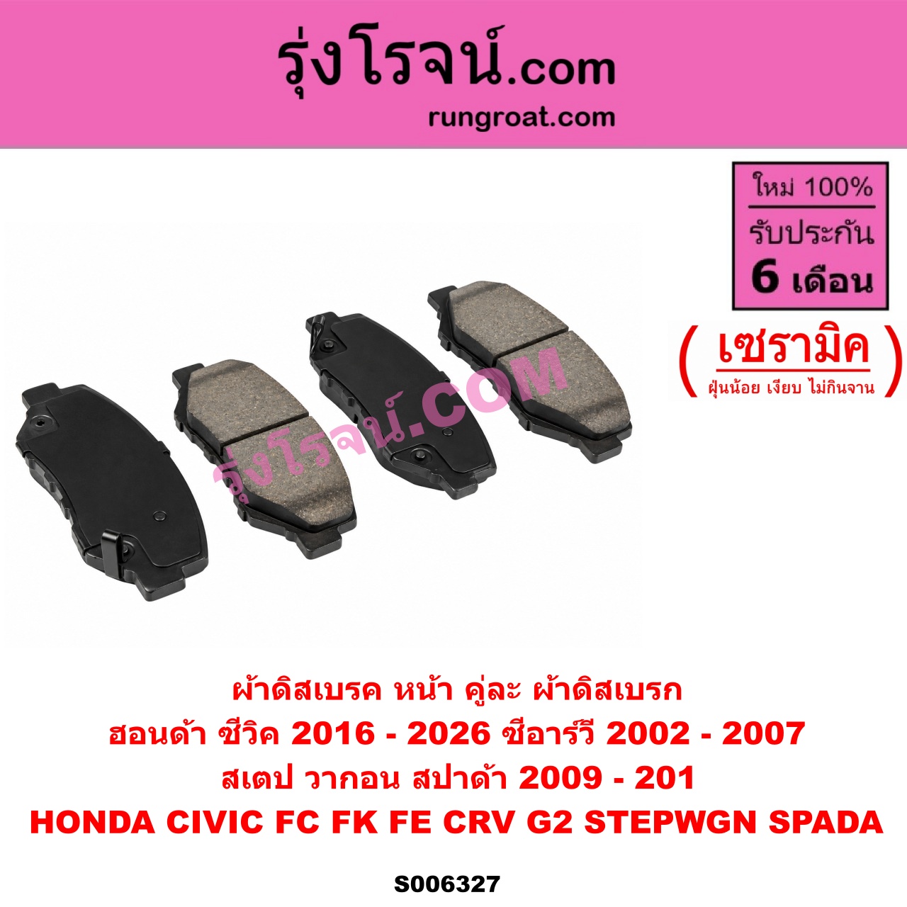 S006327 ผ้าดิสเบรค หน้า คู่ละ (ผ้าดิสเบรก) HONDA (ฮอนด้า) / CIVIC (ซีวิค 2016 - 2020) (FC / FK) , CIVIC (ซีวิค 2021 - 2026) (FE) , CRV (ซีอาร์วี 2002 - 2007) (G2 ไฟท้ายยาว) , STEPWGN SPADA (สเตป วากอน สปาด้า RK) (2009 - 2015) เซรามิค