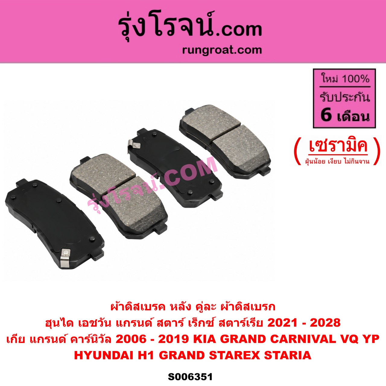S006351 ผ้าดิสเบรค หลัง คู่ละ (ผ้าดิสเบรก) HYUNDAI (ฮุนได) / H1 / GRAND STAREX (เอชวัน / แกรนด์ สตาร์ เร็กซ์) STARIA (สตาเรีย, สตาร์เรีย) (2021 - 2028), KIA (เกีย) / GRAND CARNIVAL (แกรนด์ คาร์นิวัล 2006 - 2013) (VQ),GRAND CARNIVAL (แกรนด์ คาร์นิวัล 2014 - 2019) (YP) เซรามิค