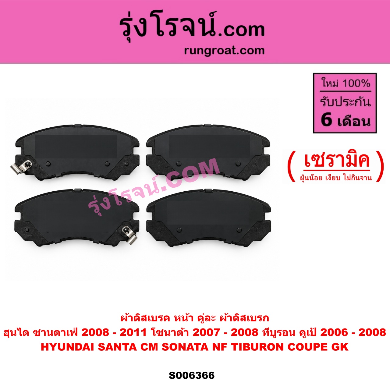 S006366 ผ้าดิสเบรค หน้า คู่ละ (ผ้าดิสเบรก) HYUNDAI (ฮุนได) / SANTA FE (ซานตาเฟ่) (CM) (2006 - 2011) , SONATA (โซนาต้า 2004 - 2008) (NF) , TIBURON COUPE (ทีบูรอน คูเป้) (GK) (2002 - 2008) เซรามิค